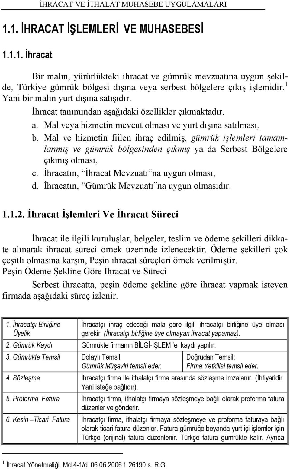 Mal ve hizmetin fiilen ihraç edilmiş, gümrük işlemleri tamamlanmış ve gümrük bölgesinden çıkmış ya da Serbest Bölgelere çıkmış olması, c. İhracatın, İhracat Mevzuatı na uygun olması, d.