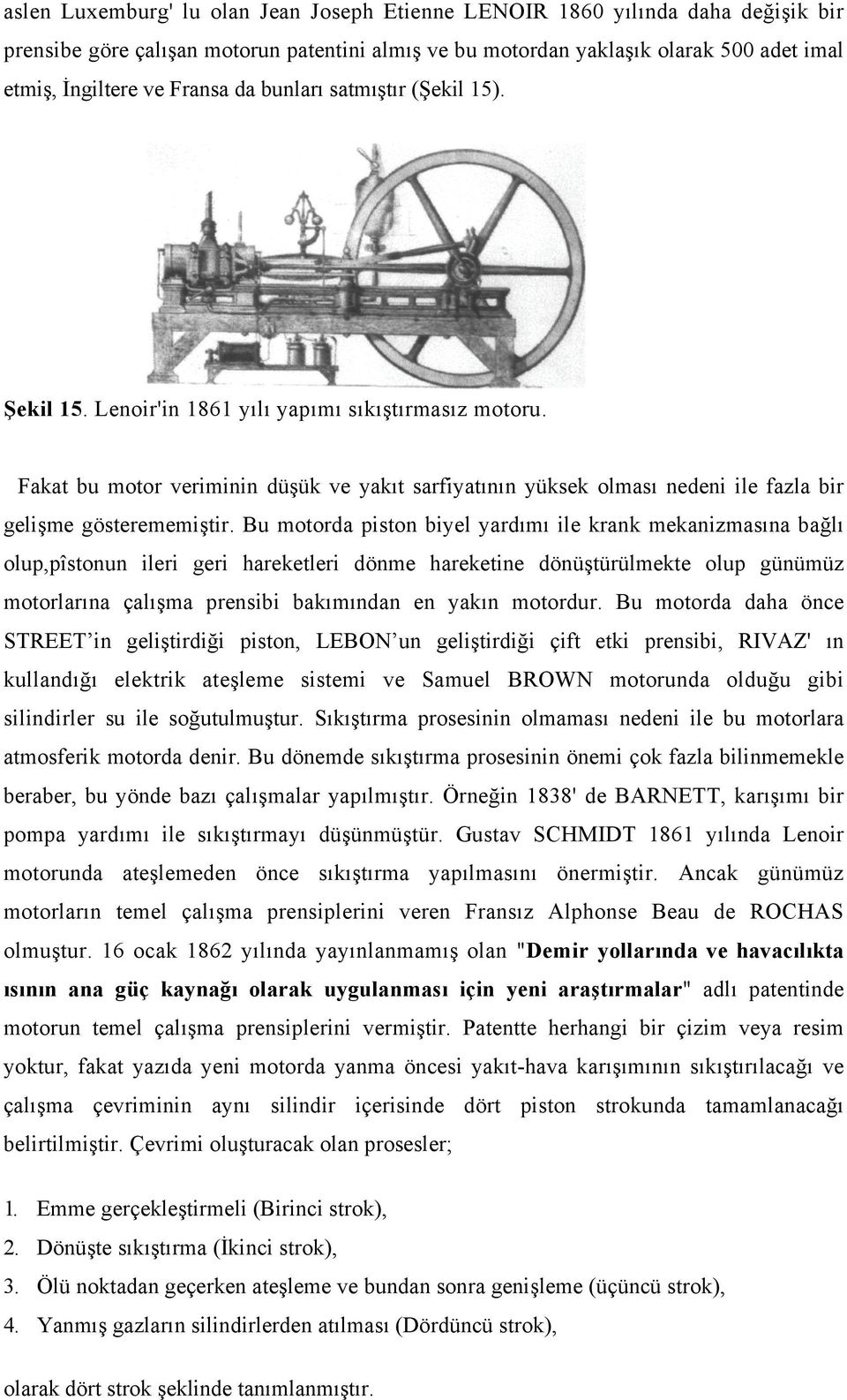 Bu motorda piston biyel yardımı ile krank mekanizmasına bağlı olup,pîstonun ileri geri hareketleri dönme hareketine dönüştürülmekte olup günümüz motorlarına çalışma prensibi bakımından en yakın