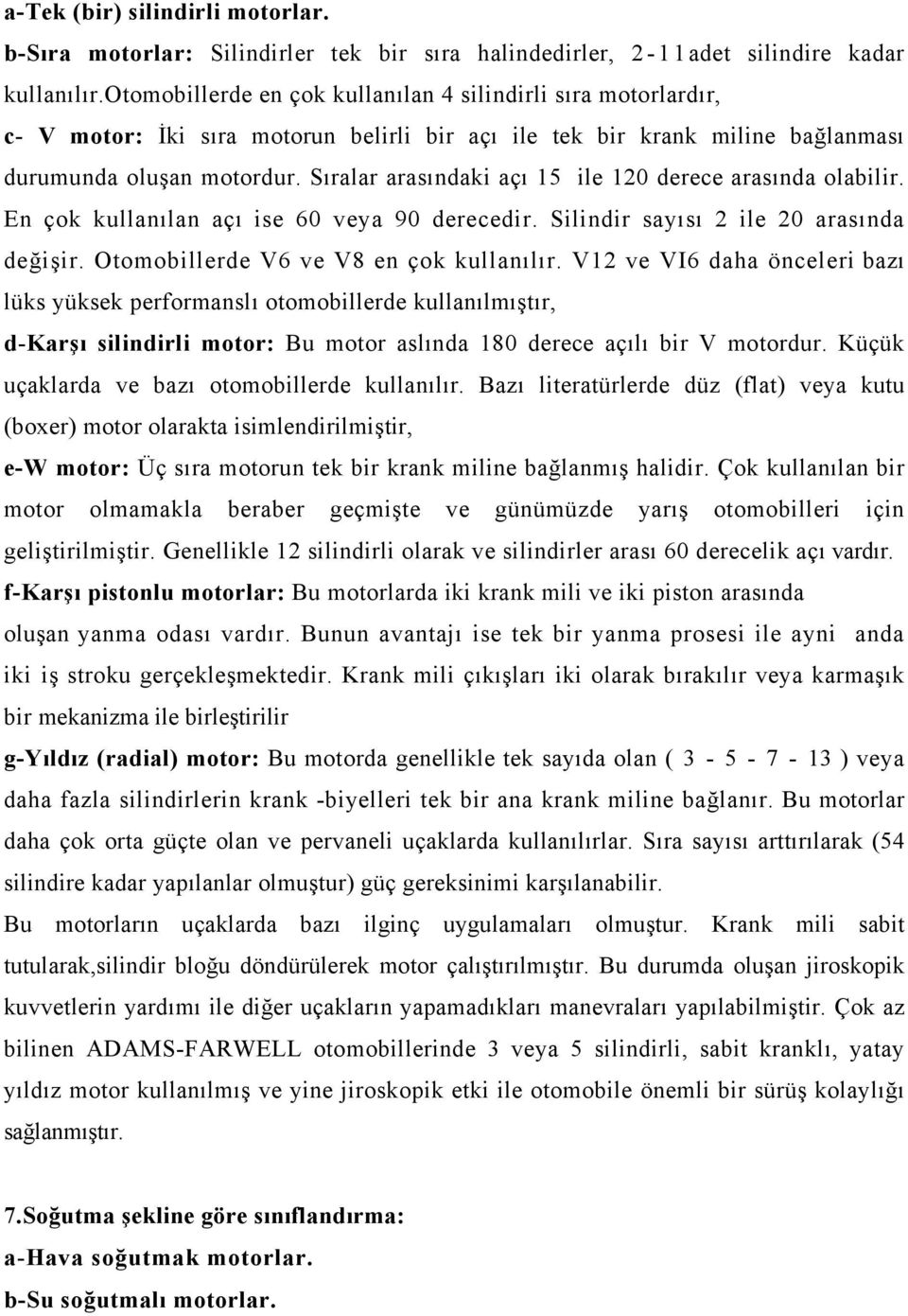 Sıralar arasındaki açı 5 ile 0 derece arasında olabilir. En çok kullanılan açı ise 60 veya 90 derecedir. Silindir sayısı ile 0 arasında değişir. Otomobillerde V6 ve V8 en çok kullanılır.