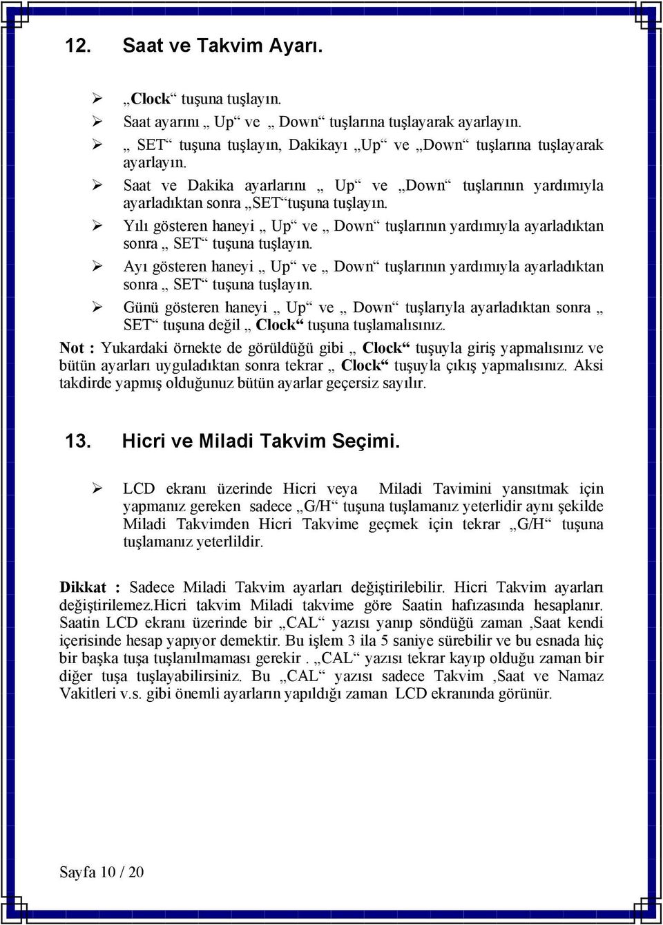 Ayı gösteren haneyi Up ve Down tuşlarının yardımıyla ayarladıktan sonra SET tuşuna tuşlayın. Günü gösteren haneyi Up ve Down tuşlarıyla ayarladıktan sonra SET tuşuna değil Clock tuşuna tuşlamalısınız.