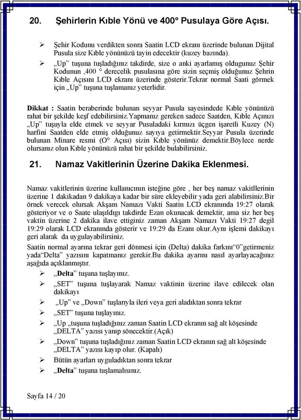 tekrar normal Saati görmek için Up tuşuna tuşlamanız yeterlidir. Dikkat : Saatin beraberinde bulunan seyyar Pusula sayesindede Kıble yönünüzü rahat bir şekilde keşf edebilirsiniz.