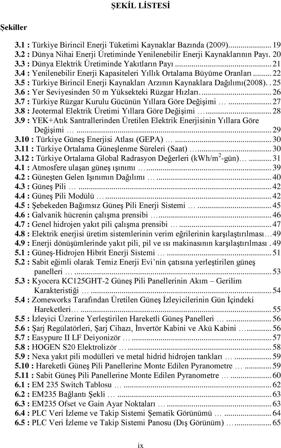 5 : Türkiye Birincil Enerji Kaynakları Arzının Kaynaklara Dağılımı(2008).. 25 3.6 : Yer Seviyesinden 50 m Yüksekteki Rüzgar Hızları.... 26 3.7 : Türkiye Rüzgar Kurulu Gücünün Yıllara Göre Değişimi.