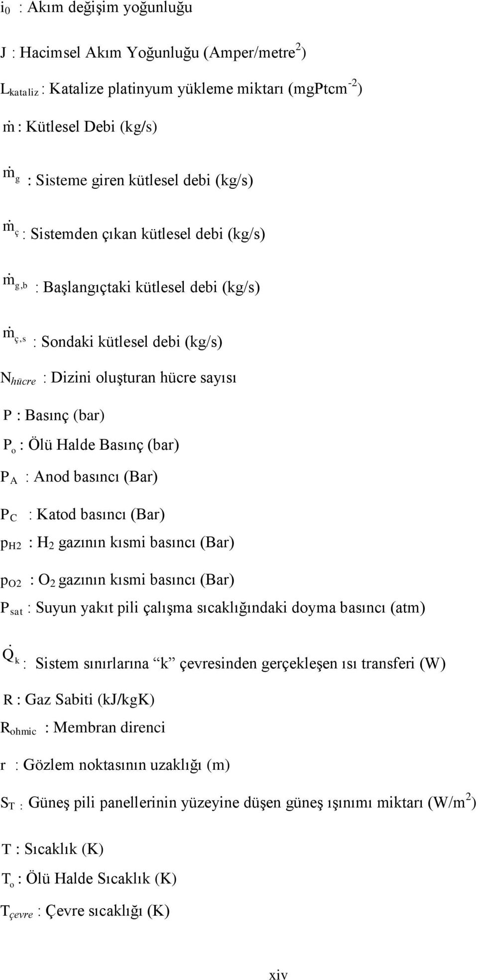 Basınç (bar) P A : Anod basıncı (Bar) P C : Katod basıncı (Bar) p H2 : H 2 gazının kısmi basıncı (Bar) p O2 : O 2 gazının kısmi basıncı (Bar) P sat : Suyun yakıt pili çalışma sıcaklığındaki doyma