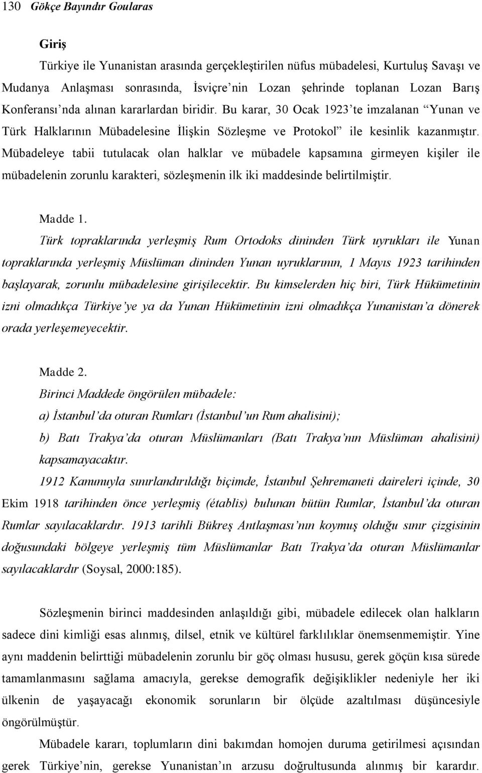 Mübadeleye tabii tutulacak olan halklar ve mübadele kapsamına girmeyen kişiler ile mübadelenin zorunlu karakteri, sözleşmenin ilk iki maddesinde belirtilmiştir. Madde 1.