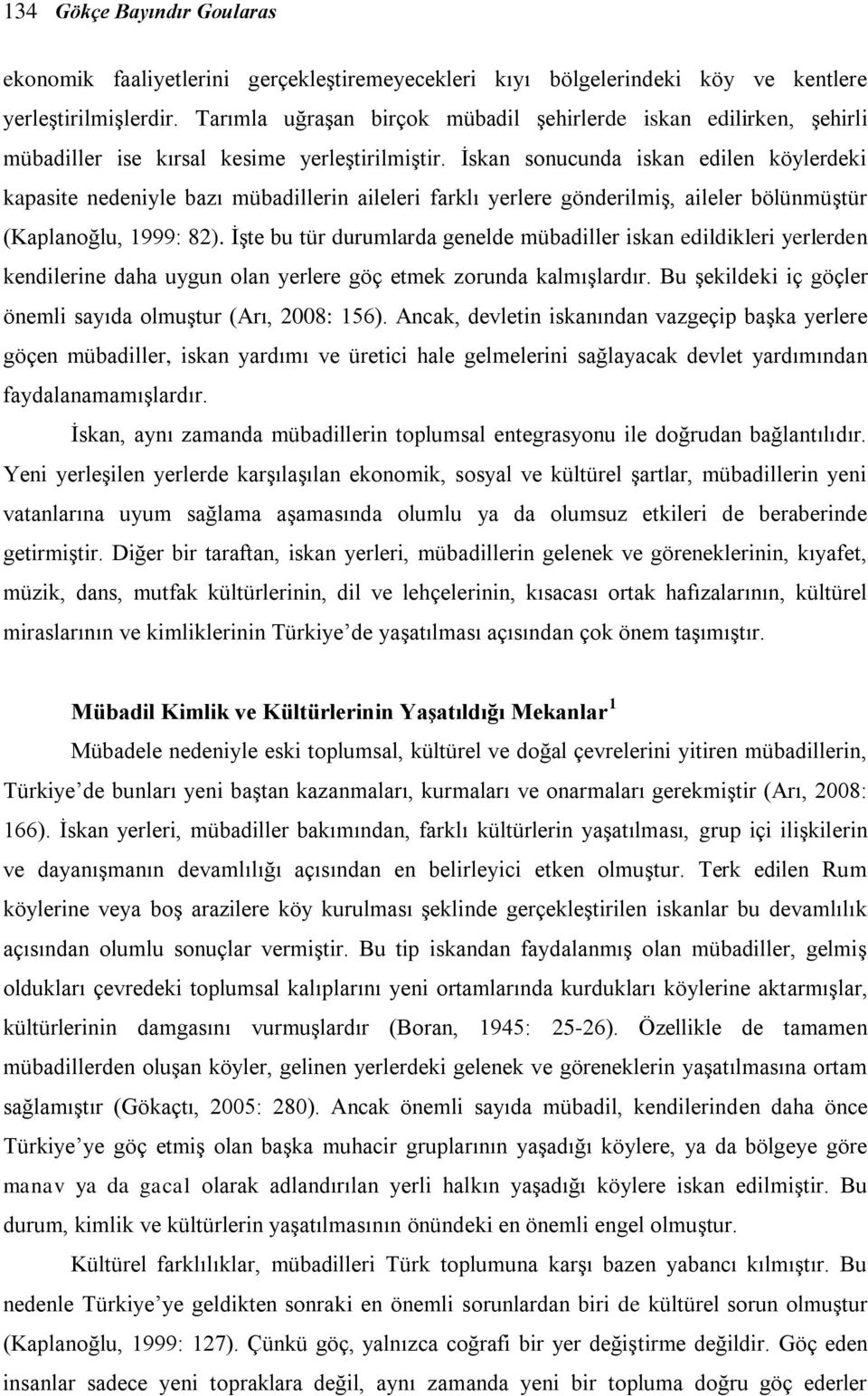 İskan sonucunda iskan edilen köylerdeki kapasite nedeniyle bazı mübadillerin aileleri farklı yerlere gönderilmiş, aileler bölünmüştür (Kaplanoğlu, 1999: 82).