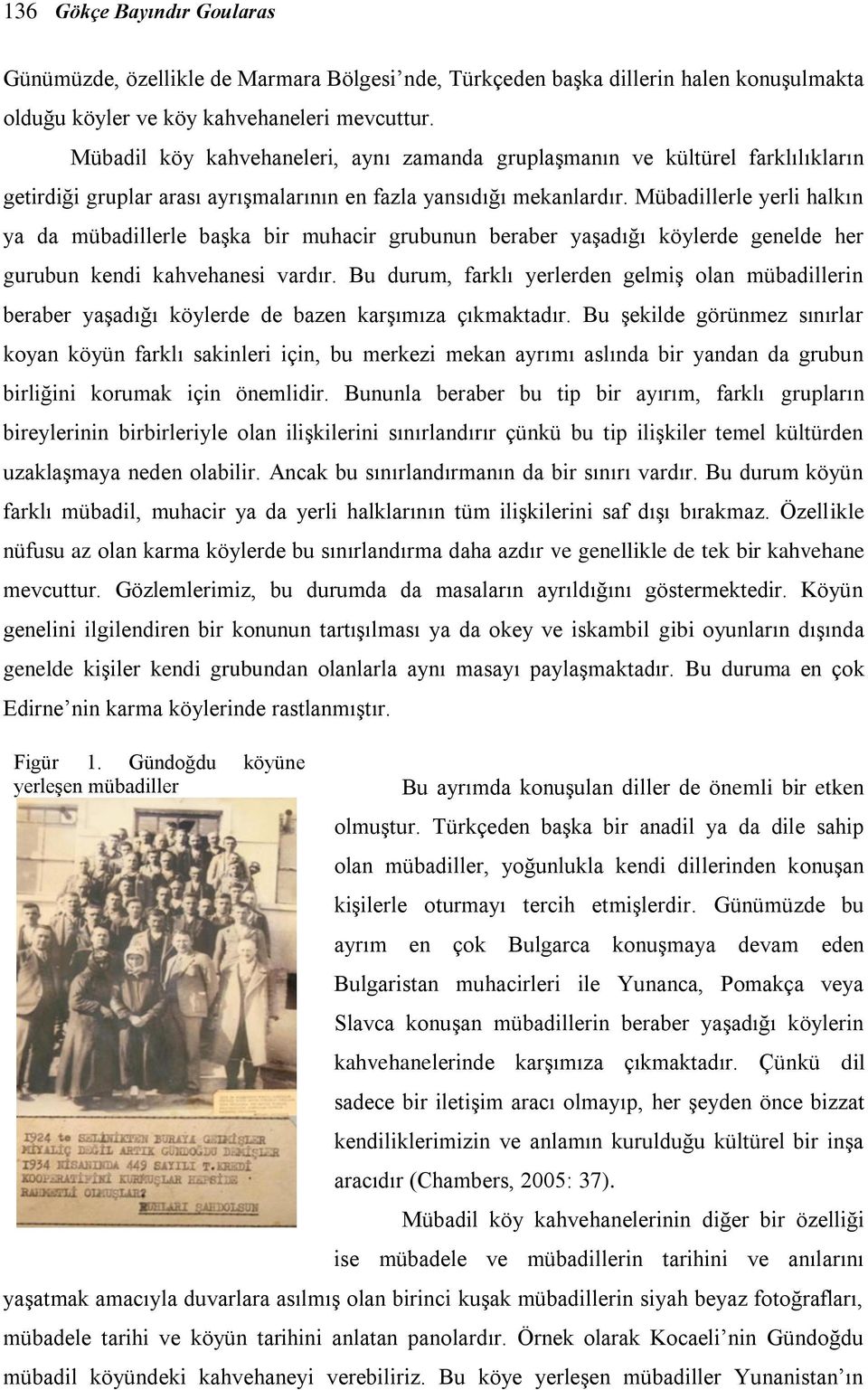 Mübadillerle yerli halkın ya da mübadillerle başka bir muhacir grubunun beraber yaşadığı köylerde genelde her gurubun kendi kahvehanesi vardır.