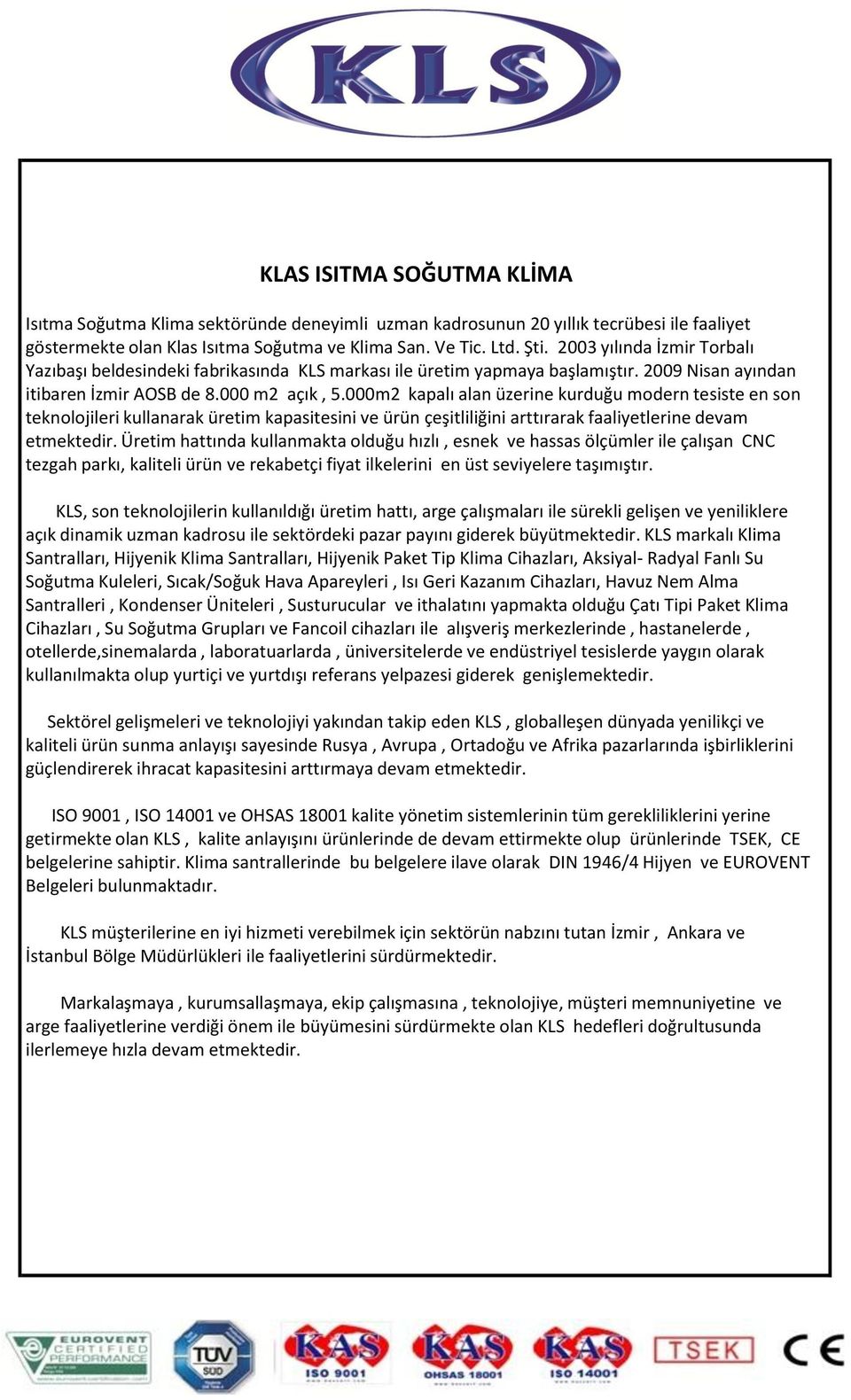 000m2 kapalı alan üzerine kurduğu modern tesiste en son teknolojileri kullanarak üretim kapasitesini ve ürün çeşitliliğini arttırarak faaliyetlerine devam etmektedir.