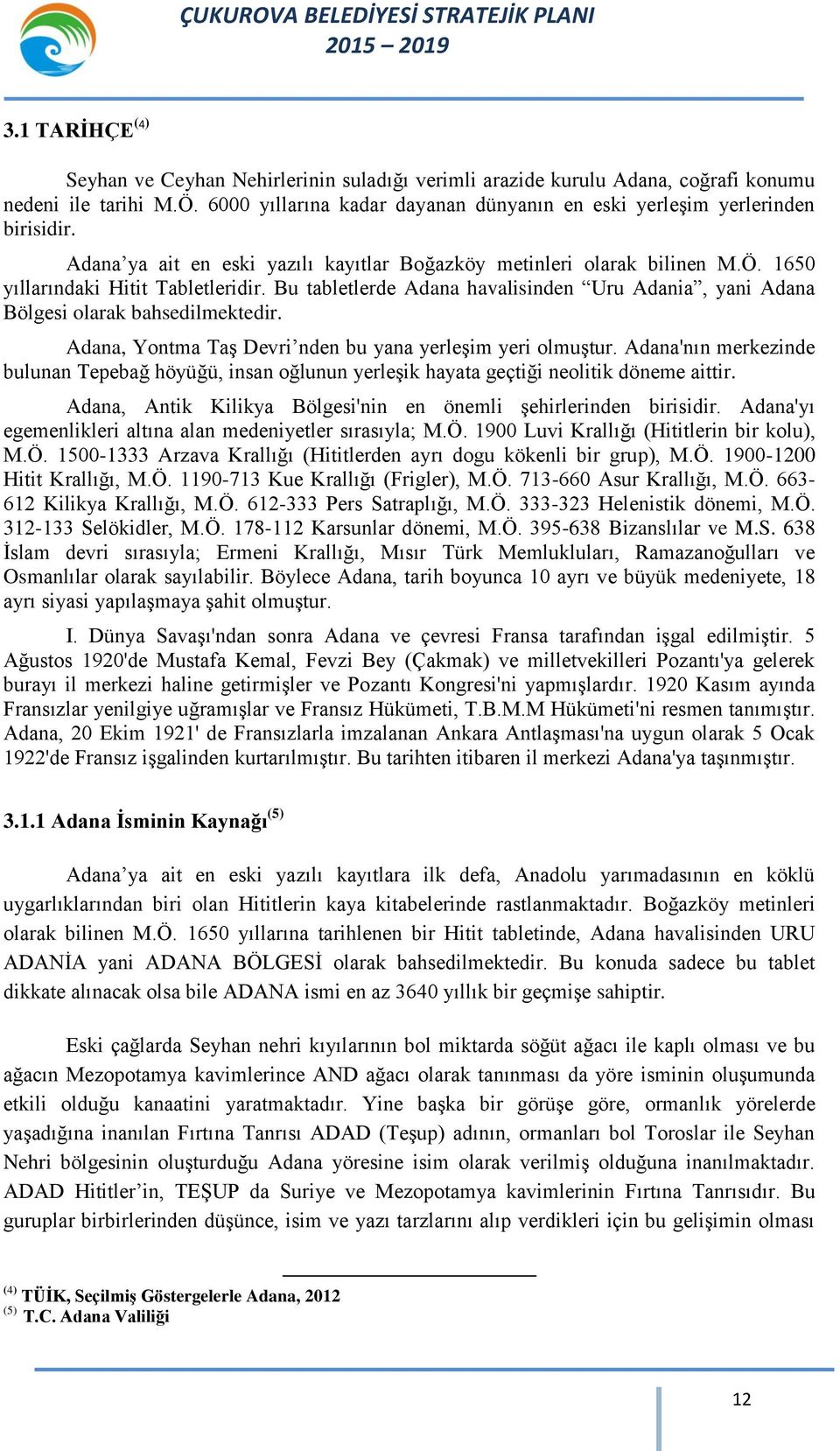 Bu tabletlerde Adana havalisinden Uru Adania, yani Adana Bölgesi olarak bahsedilmektedir. Adana, Yontma Taş Devri nden bu yana yerleşim yeri olmuştur.