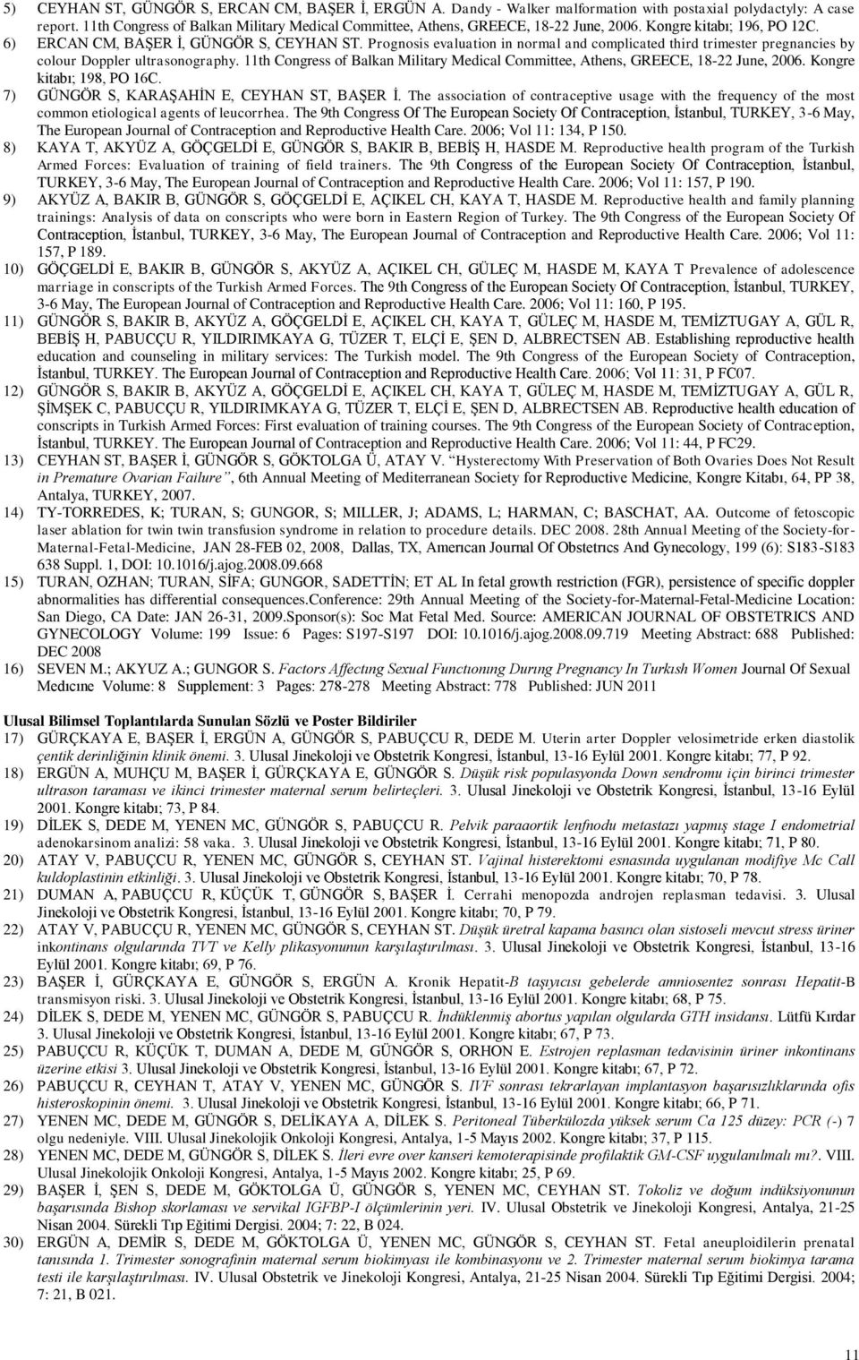 Prognosis evaluation in normal and complicated third trimester pregnancies by colour Doppler ultrasonography. 11th Congress of Balkan Military Medical Committee, Athens, GREECE, 18-22 June, 2006.