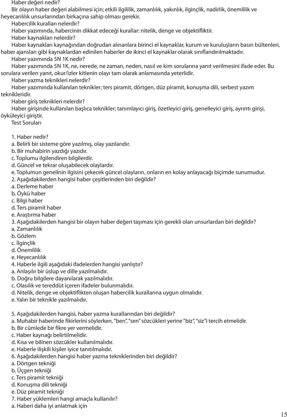 Haber kaynakları kaynağından doğrudan alınanlara birinci el kaynaklar, kurum ve kuruluşların basın bültenleri, haber ajansları gibi kaynaklardan edinilen haberler de ikinci el kaynaklar olarak