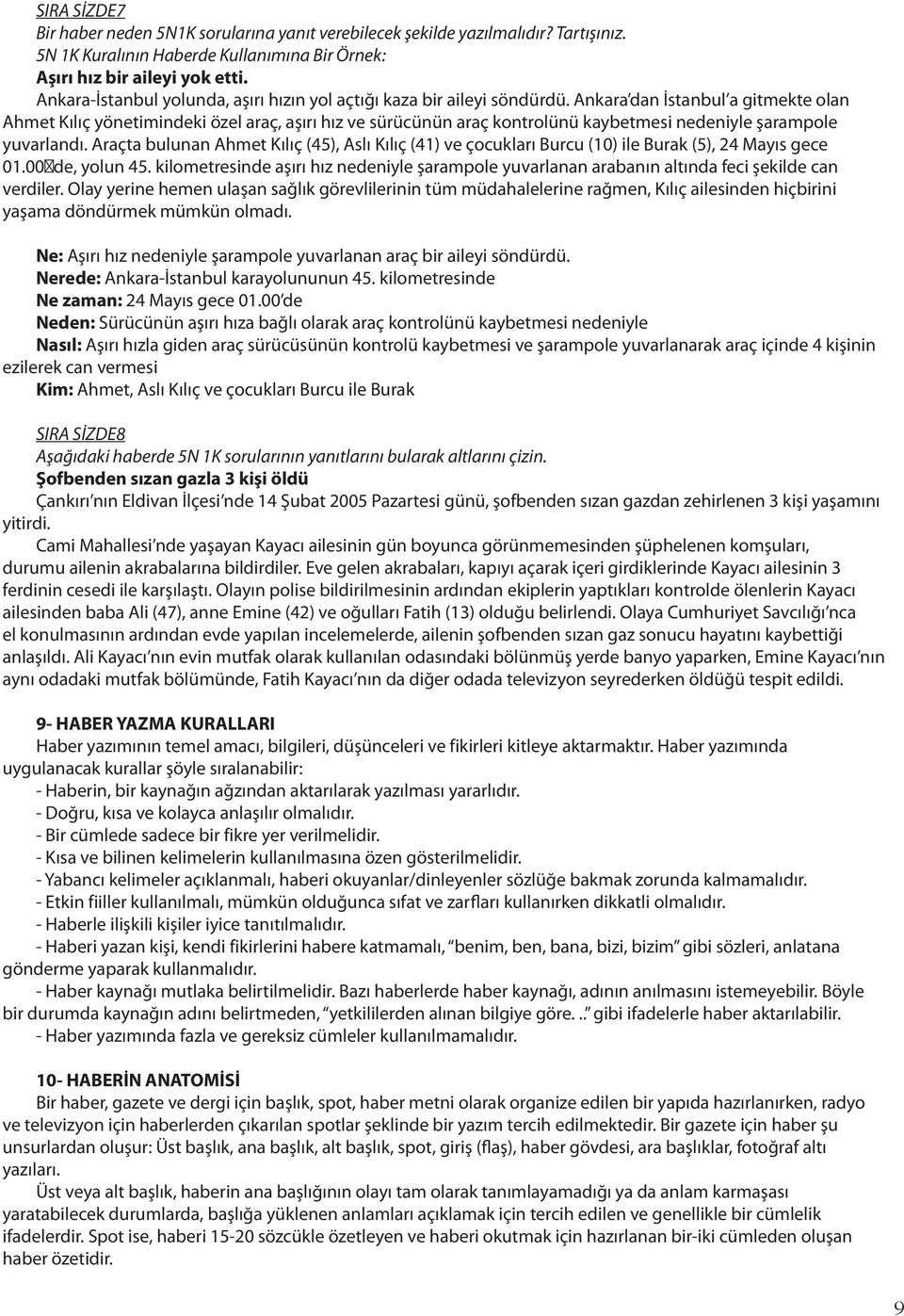 Ankara dan İstanbul a gitmekte olan Ahmet Kılıç yönetimindeki özel araç, aşırı hız ve sürücünün araç kontrolünü kaybetmesi nedeniyle şarampole yuvarlandı.