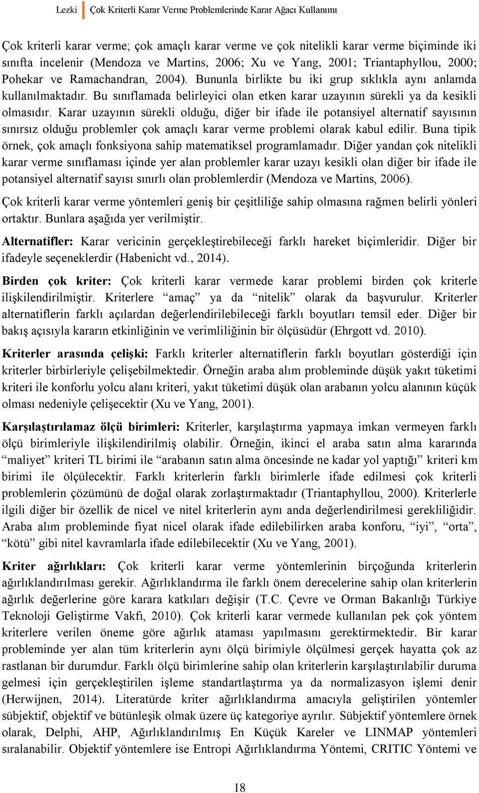 olduğu, diğer bir ifade ile potansiyel alternatif sayısının sınırsız olduğu problemler çok amaçlı karar verme problemi olarak kabul edilir Buna tipik örnek, çok amaçlı fonksiyona sahip matematiksel