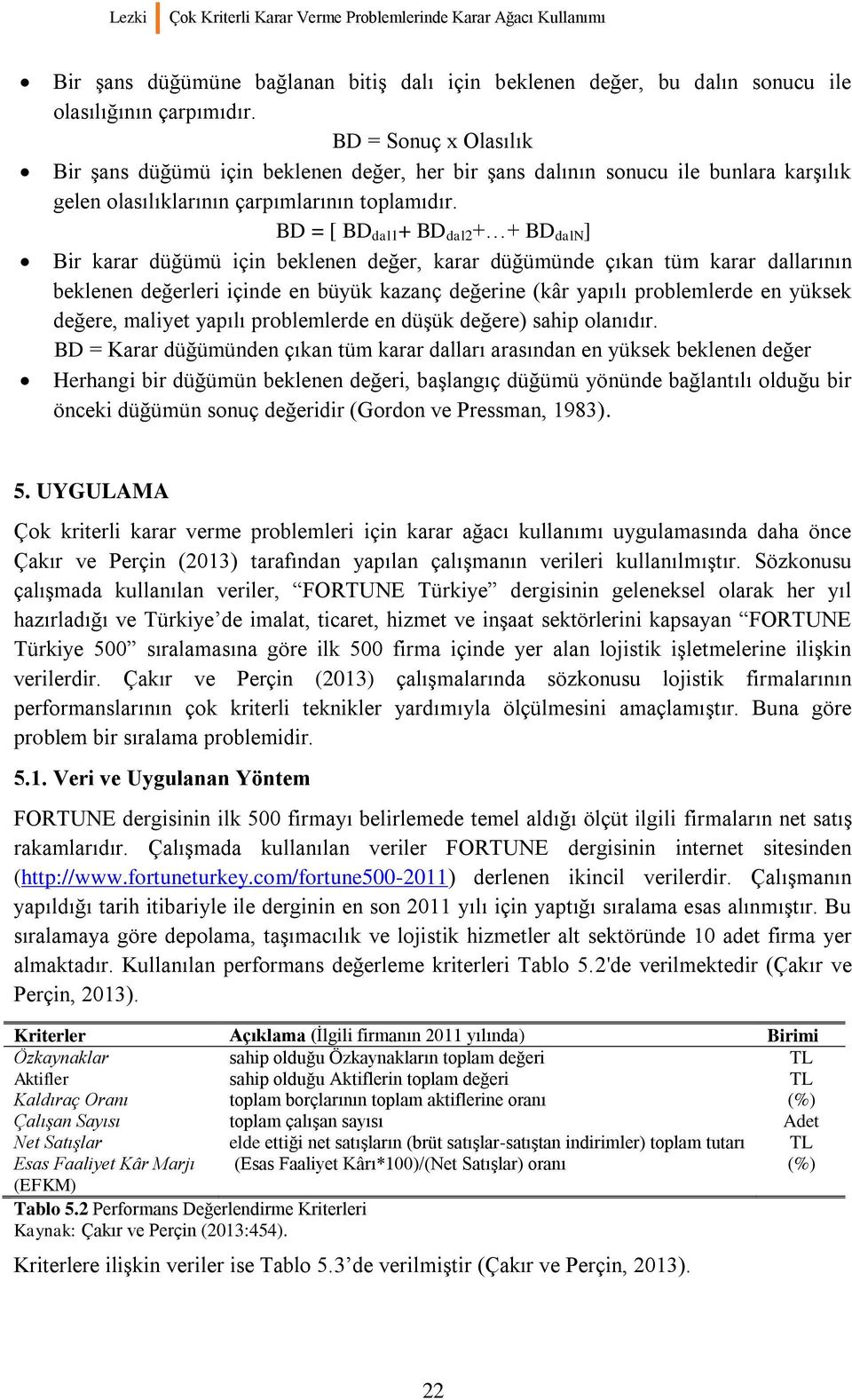 değerleri içinde en büyük kazanç değerine (kâr yapılı problemlerde en yüksek değere, maliyet yapılı problemlerde en düşük değere) sahip olanıdır BD = Karar düğümünden çıkan tüm karar dalları