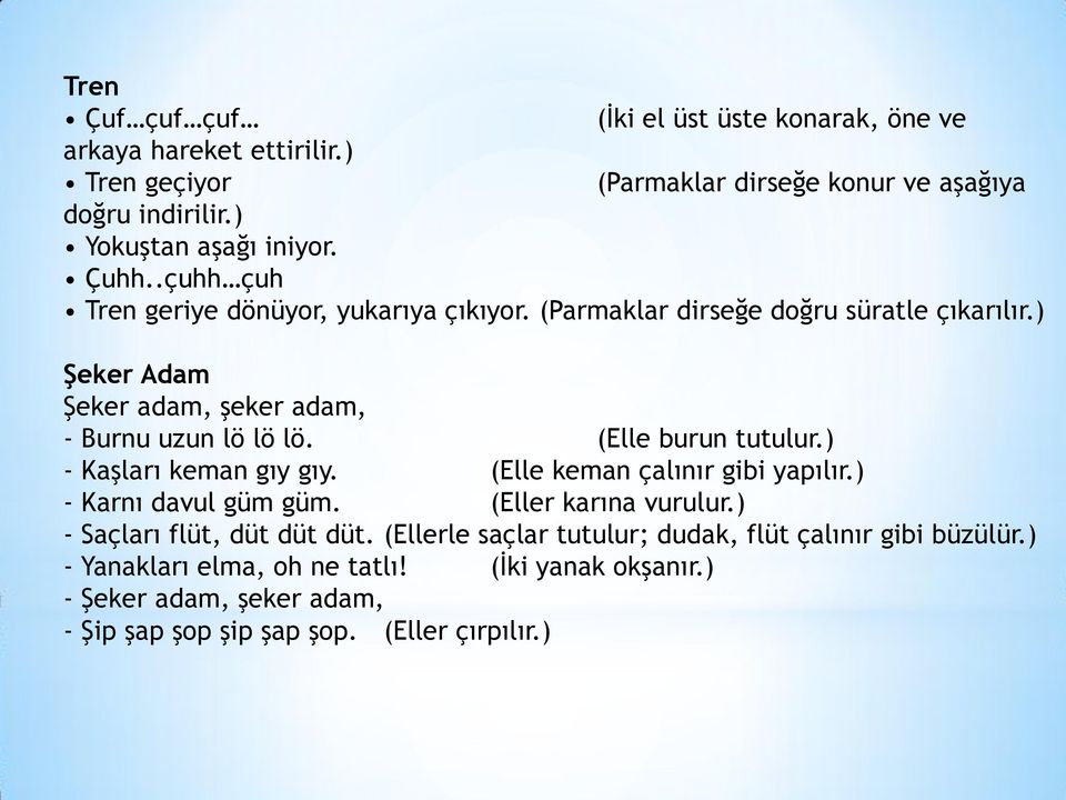 (Elle burun tutulur.) - Kaşları keman gıy gıy. (Elle keman çalınır gibi yapılır.) - Karnı davul güm güm. (Eller karına vurulur.) - Saçları flüt, düt düt düt.