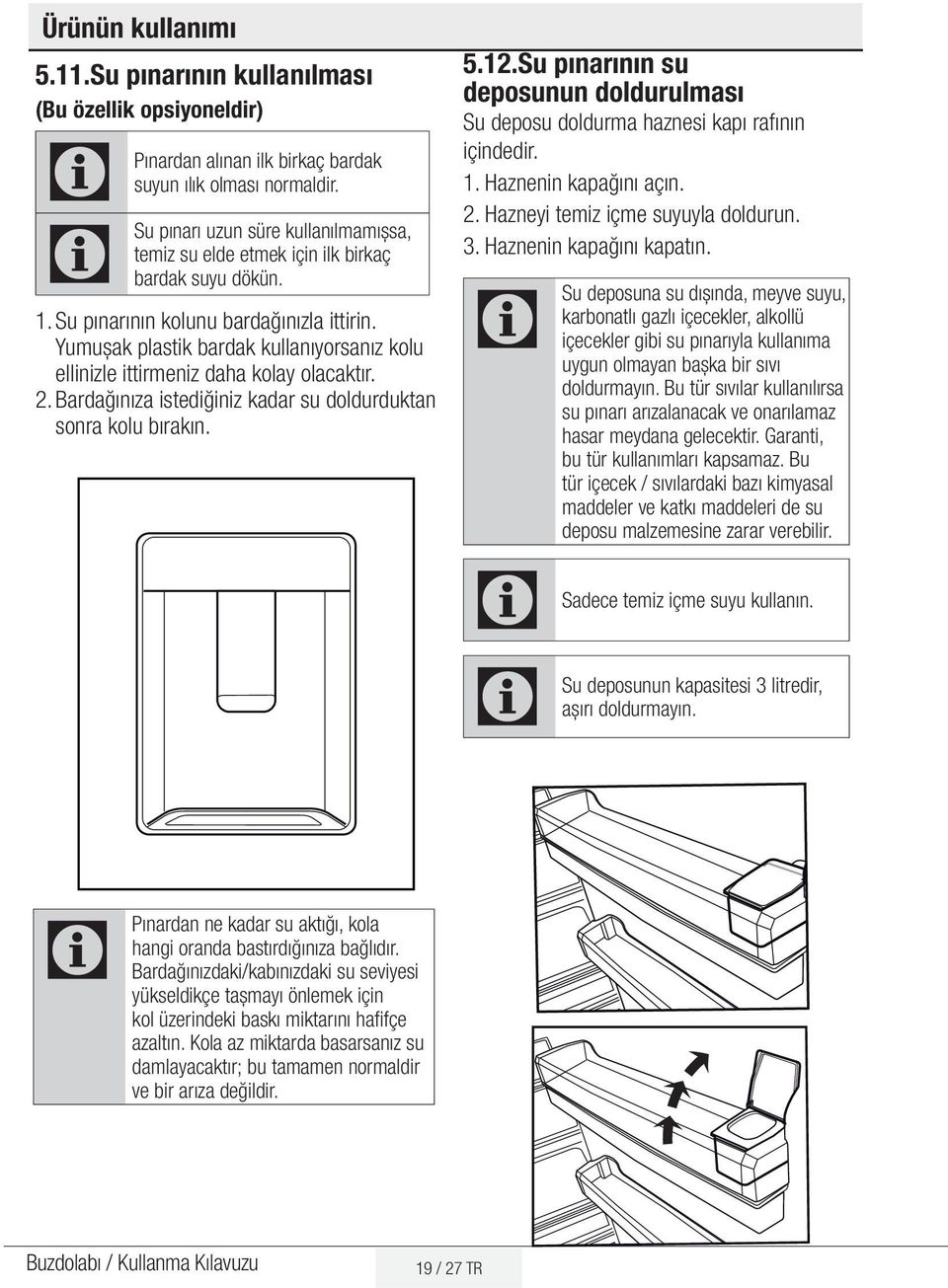 Yumuşak plastik bardak kullanıyorsanız kolu ellinizle ittirmeniz daha kolay olacaktır. 2. Bardağınıza istediğiniz kadar su doldurduktan sonra kolu bırakın. 5.12.