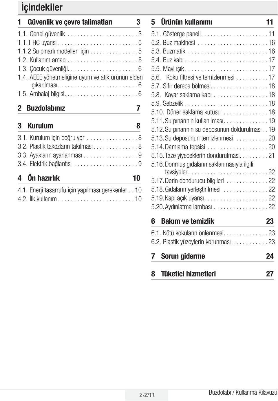 ..................... 6 2 Buzdolabınız 7 3 Kurulum 8 3.1. Kurulum için doğru yer................ 8 3.2. Plastik takozların takılması............. 8 3.3. Ayakların ayarlanması................. 9 3.4.