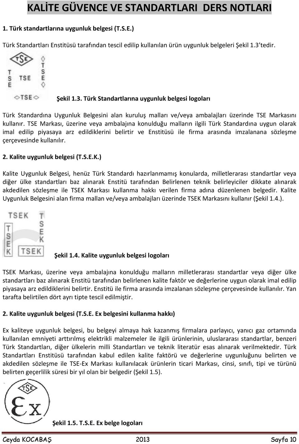 TSE Markası, üzerine veya ambalajına konulduğu malların ilgili Türk Standardına uygun olarak imal edilip piyasaya arz edildiklerini belirtir ve Enstitüsü ile firma arasında imzalanana sözleşme