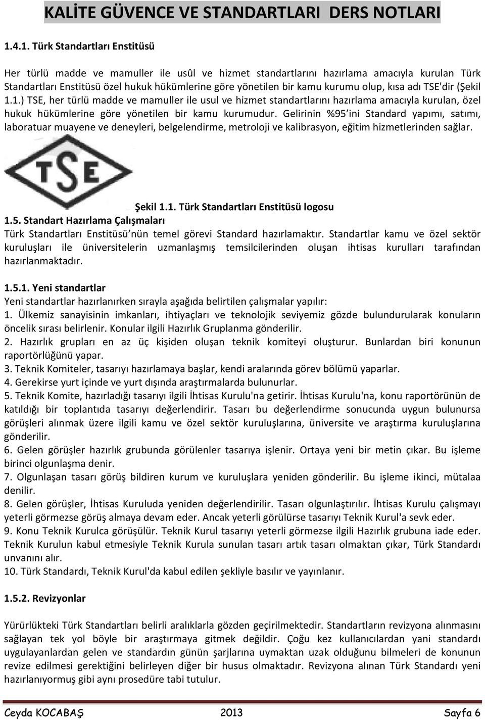 Gelirinin %95 ini Standard yapımı, satımı, laboratuar muayene ve deneyleri, belgelendirme, metroloji ve kalibrasyon, eğitim hizmetlerinden sağlar. Şekil 1.1. Türk Standartları Enstitüsü logosu 1.5. Standart Hazırlama Çalışmaları Türk Standartları Enstitüsü nün temel görevi Standard hazırlamaktır.