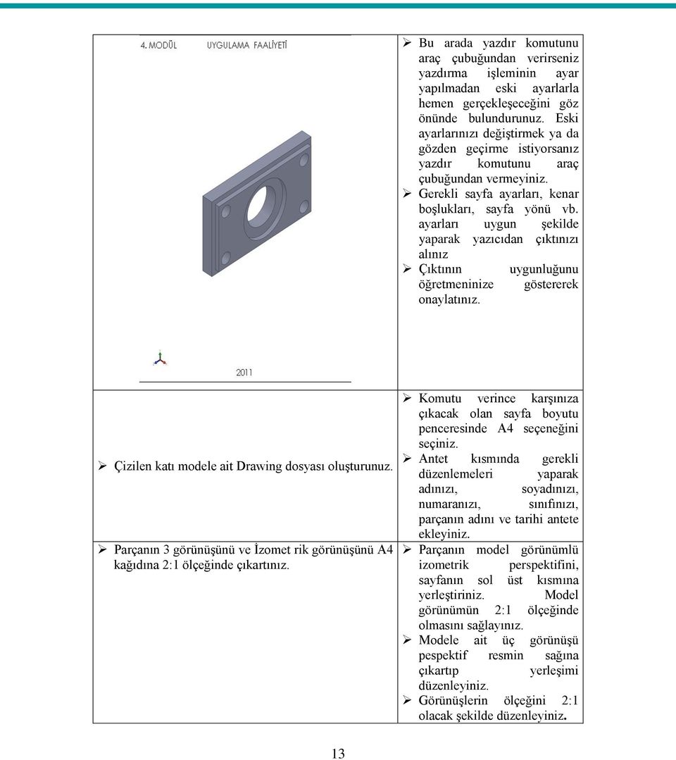 ayarları uygun şekilde yaparak yazıcıdan çıktınızı alınız Çıktının uygunluğunu öğretmeninize göstererek onaylatınız. Çizilen katı modele ait Drawing dosyası oluşturunuz.