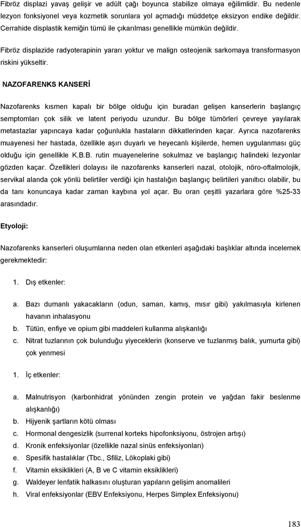 NAZOFARENKS KANSERİ Nazofarenks kısmen kapalı bir bölge olduğu için buradan gelişen kanserlerin başlangıç semptomları çok silik ve latent periyodu uzundur.