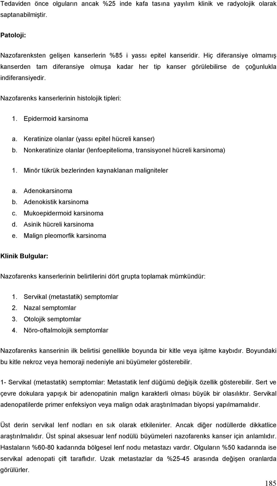 Keratinize olanlar (yassı epitel hücreli kanser) b. Nonkeratinize olanlar (lenfoepitelioma, transisyonel hücreli karsinoma) 1. Minör tükrük bezlerinden kaynaklanan maligniteler a. Adenokarsinoma b.