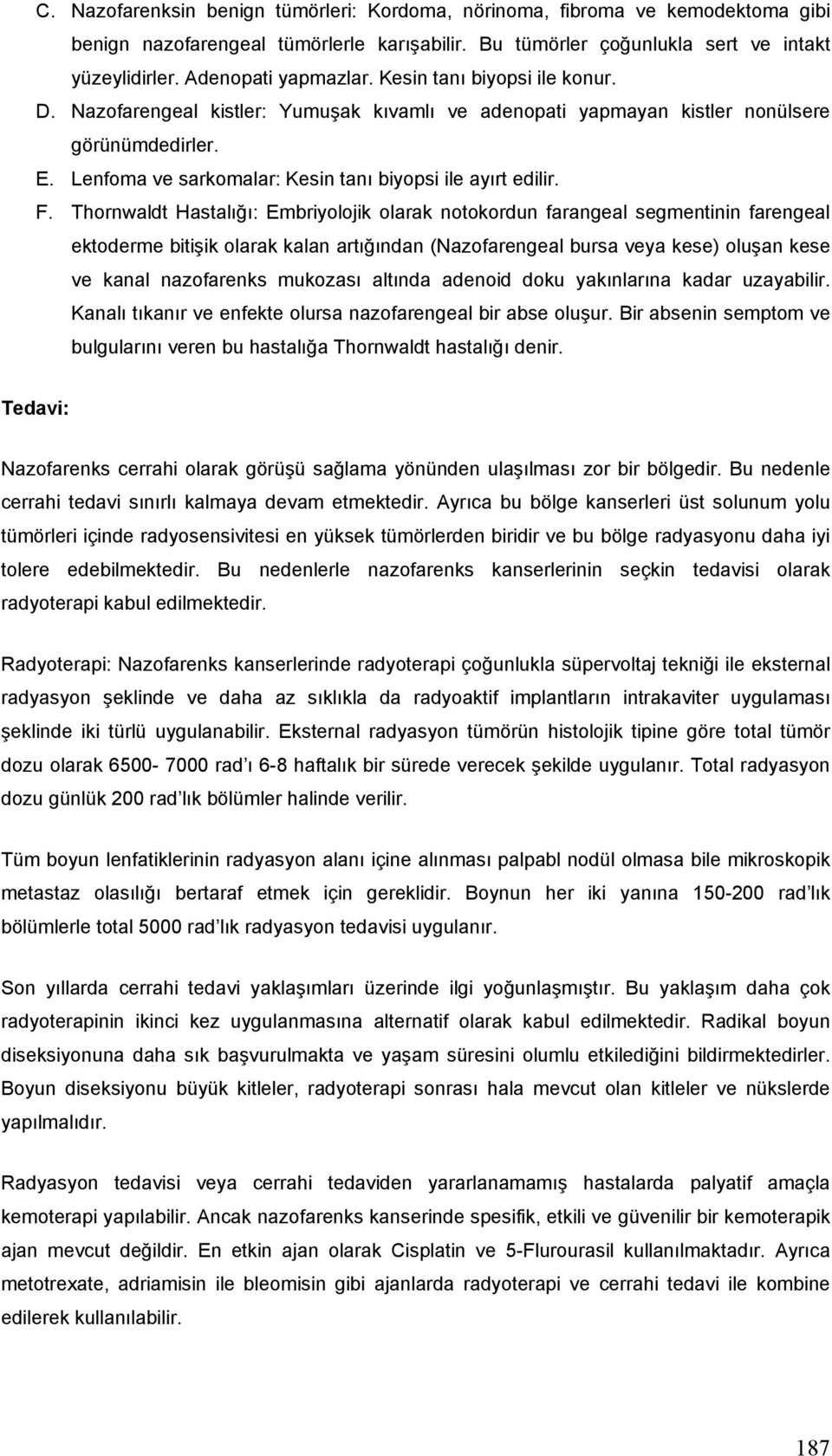 Thornwaldt Hastalığı: Embriyolojik olarak notokordun farangeal segmentinin farengeal ektoderme bitişik olarak kalan artığından (Nazofarengeal bursa veya kese) oluşan kese ve kanal nazofarenks