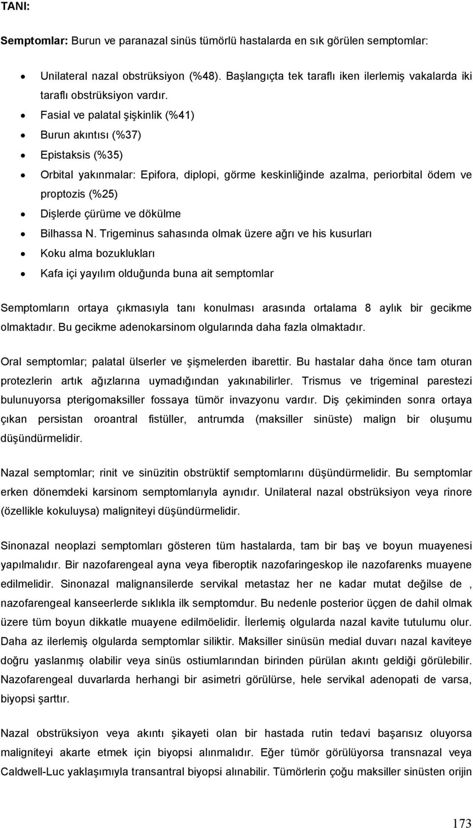 Fasial ve palatal şişkinlik (%41) Burun akıntısı (%37) Epistaksis (%35) Orbital yakınmalar: Epifora, diplopi, görme keskinliğinde azalma, periorbital ödem ve proptozis (%25) Dişlerde çürüme ve