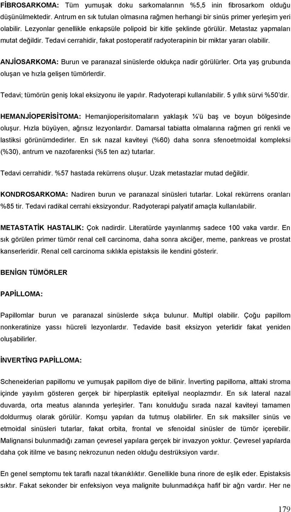 ANJİOSARKOMA: Burun ve paranazal sinüslerde oldukça nadir görülürler. Orta yaş grubunda oluşan ve hızla gelişen tümörlerdir. Tedavi; tümörün geniş lokal eksizyonu ile yapılır.