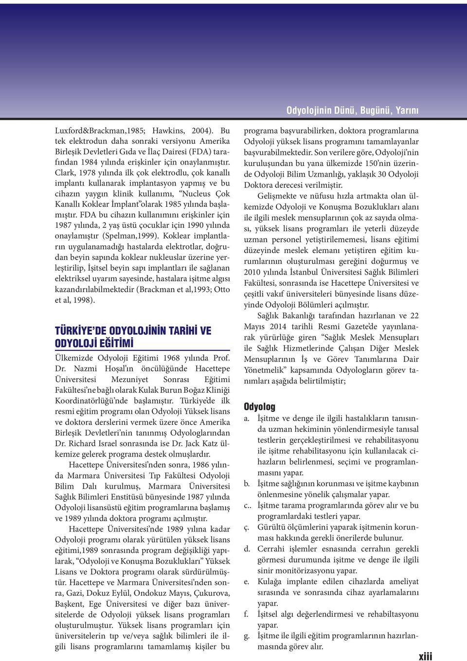 Clark, 1978 yılında ilk çok elektrodlu, çok kanallı implantı kullanarak implantasyon yapmış ve bu cihazın yaygın klinik kullanımı, Nucleus Çok Kanallı Koklear İmplant olarak 1985 yılında başlamıştır.