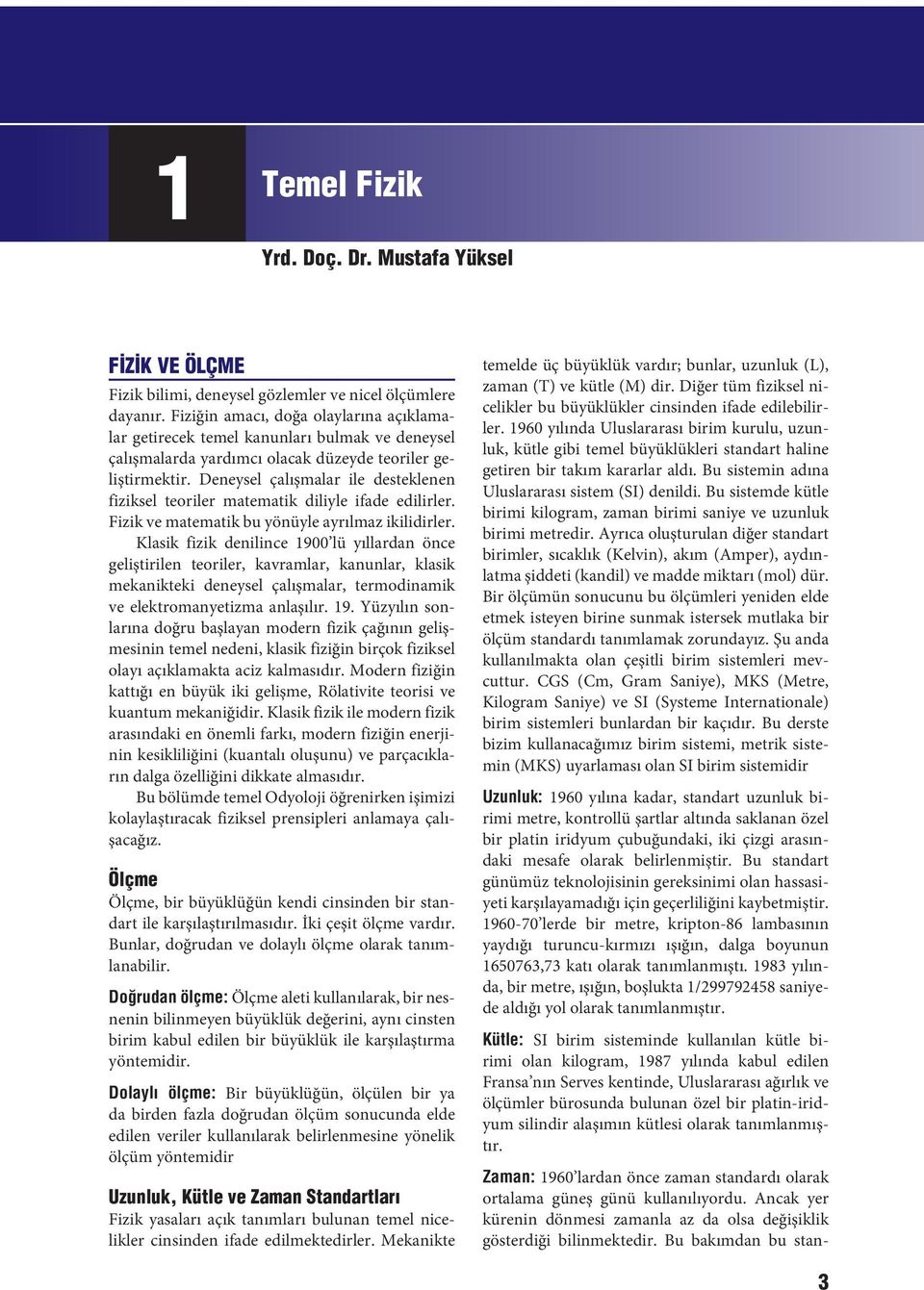 Deneysel çalışmalar ile desteklenen fiziksel teoriler matematik diliyle ifade edilirler. Fizik ve matematik bu yönüyle ayrılmaz ikilidirler.