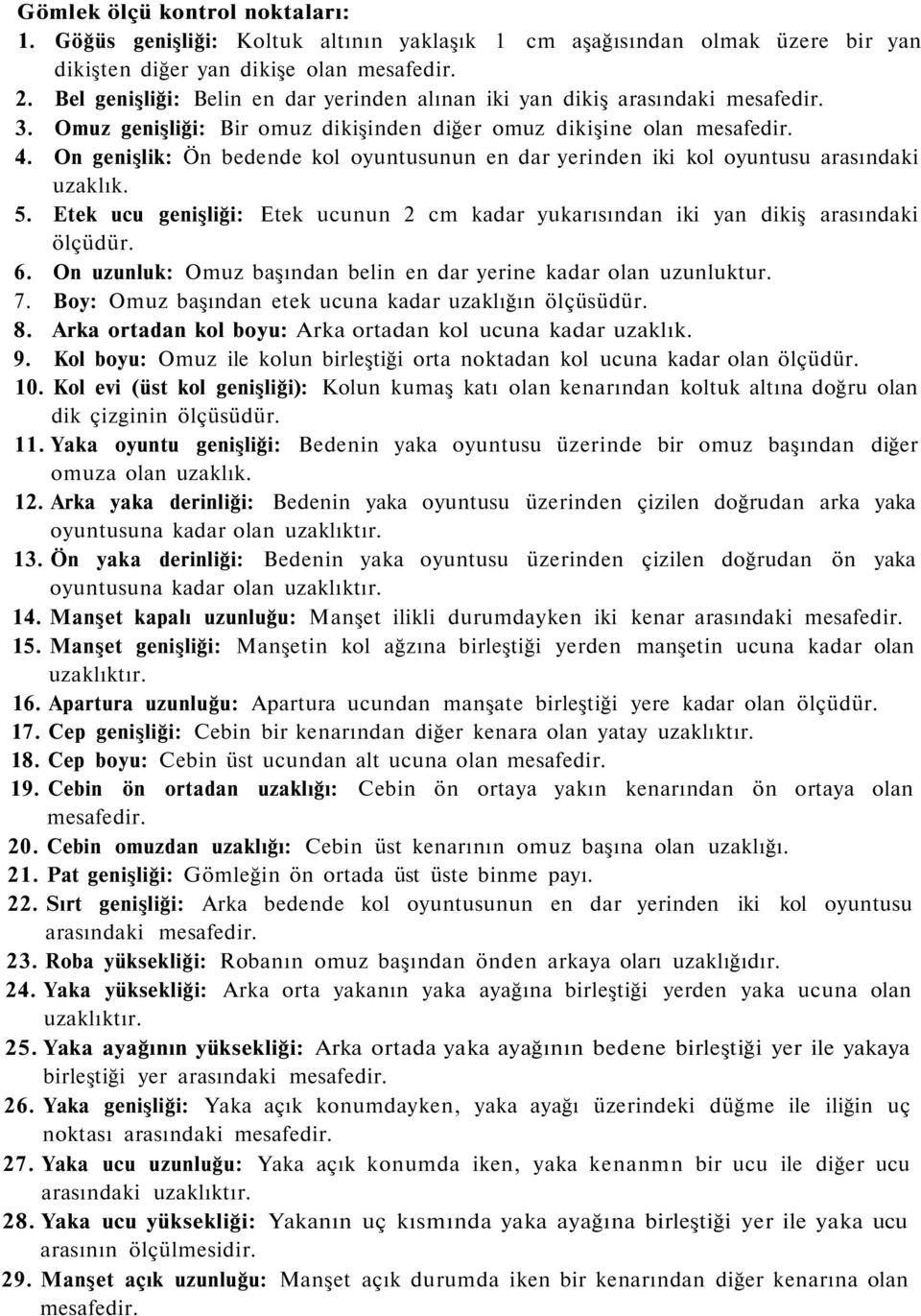 On genişlik: Ön bedende kol oyuntusunun en dar yerinden iki kol oyuntusu arasındaki uzaklık. 5. Etek ucu genişliği: Etek ucunun 2 cm kadar yukarısından iki yan dikiş arasındaki ölçüdür. 6.