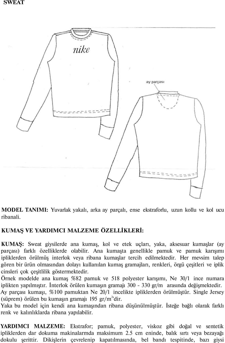 Ana kumaşta genellikle pamuk ve pamuk karışımı ipliklerden örülmüş interlok veya ribana kumaşlar tercih edilmektedir.