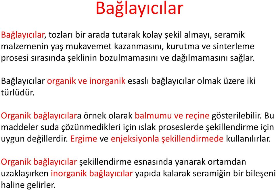 Organik bağlayıcılara örnek olarak balmumu ve reçine gösterilebilir. Bu maddeler suda çözünmedikleri için ıslak proseslerde şekillendirme için uygun değillerdir.