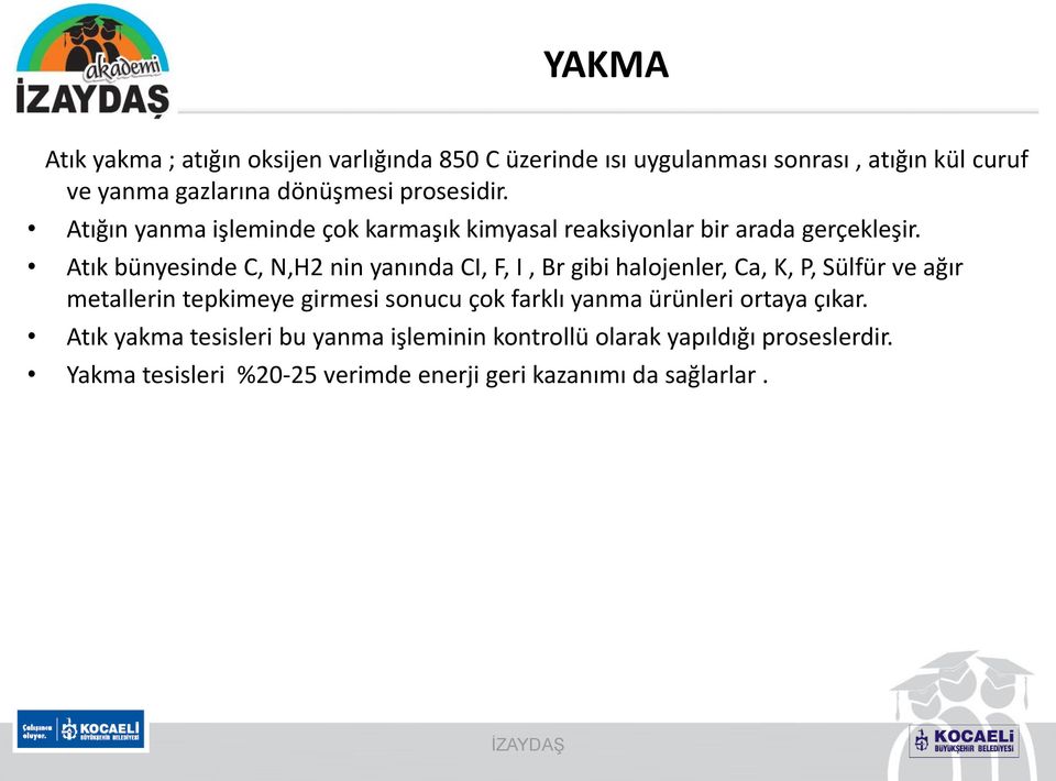 Atık bünyesinde C, N,H2 nin yanında CI, F, I, Br gibi halojenler, Ca, K, P, Sülfür ve ağır metallerin tepkimeye girmesi sonucu çok