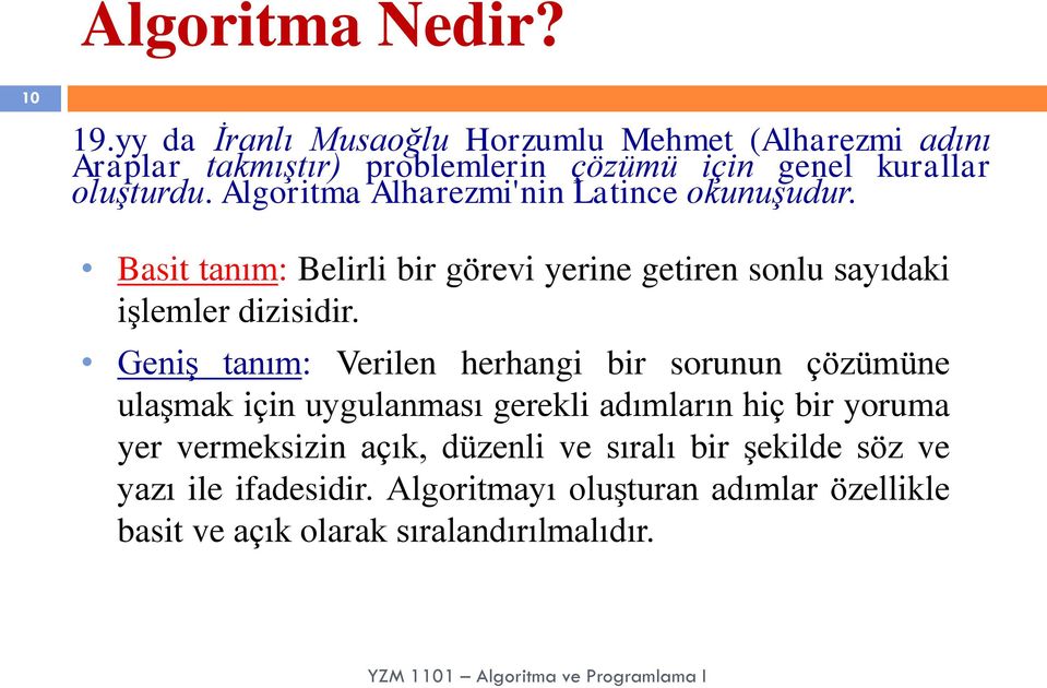 Algoritma Alharezmi'nin Latince okunuşudur. Basit tanım: Belirli bir görevi yerine getiren sonlu sayıdaki işlemler dizisidir.