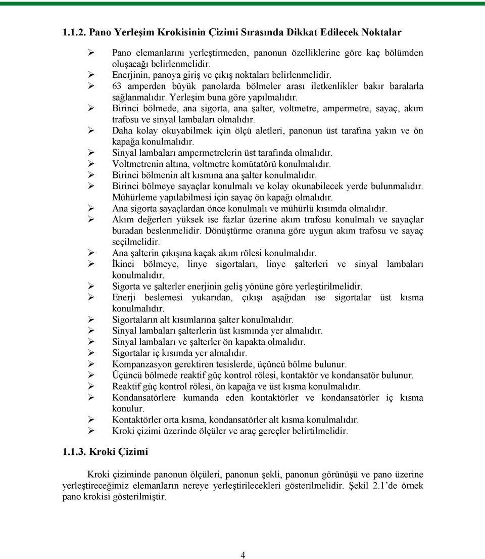 Birinci bölmede, ana sigorta, ana şalter, voltmetre, ampermetre, sayaç, akım trafosu ve sinyal lambaları olmalıdır.