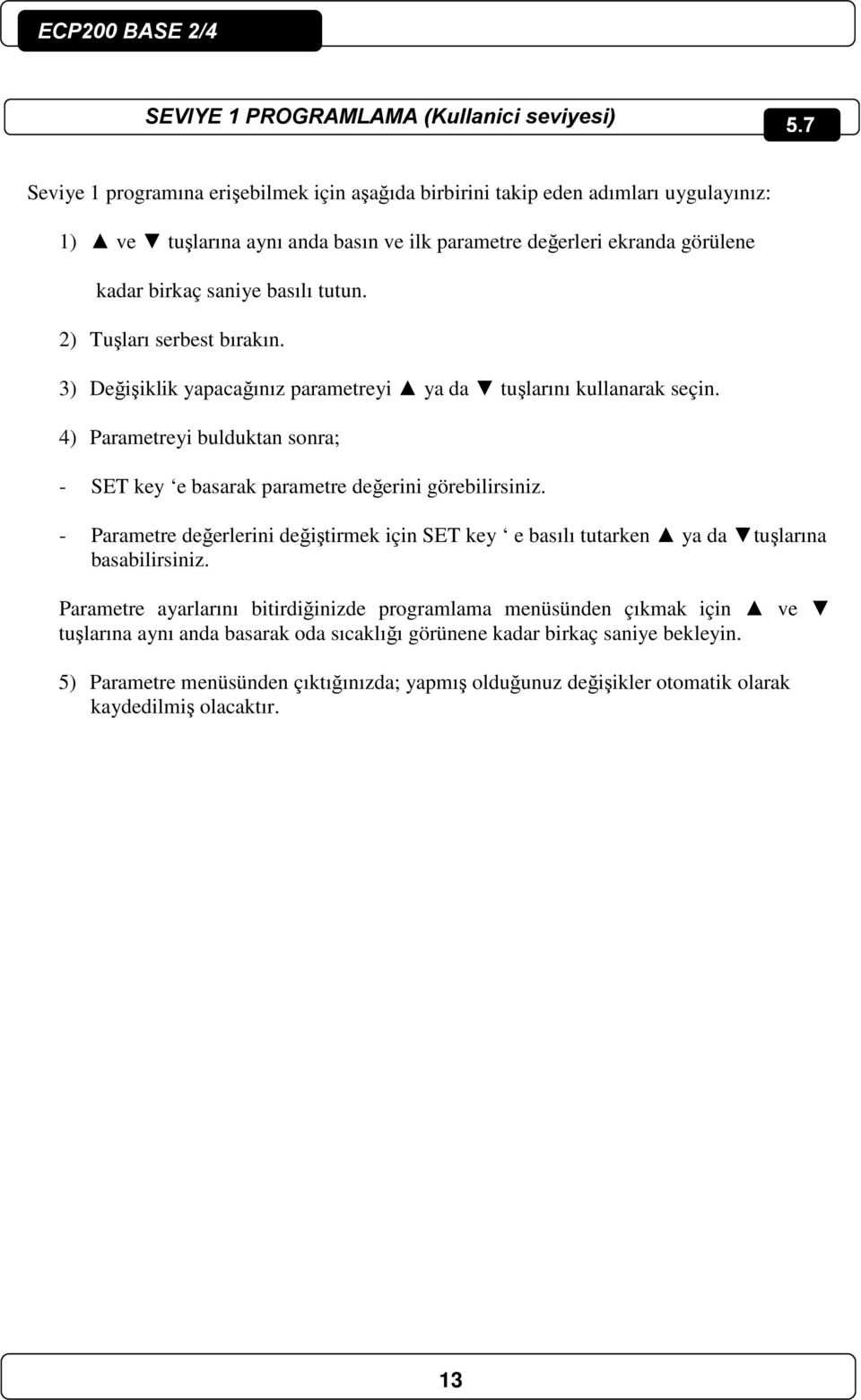 2) Tuşları serbest bırakın. 3) Değişiklik yapacağınız parametreyi ya da tuşlarını kullanarak seçin. 4) Parametreyi bulduktan sonra; - SET key e basarak parametre değerini görebilirsiniz.