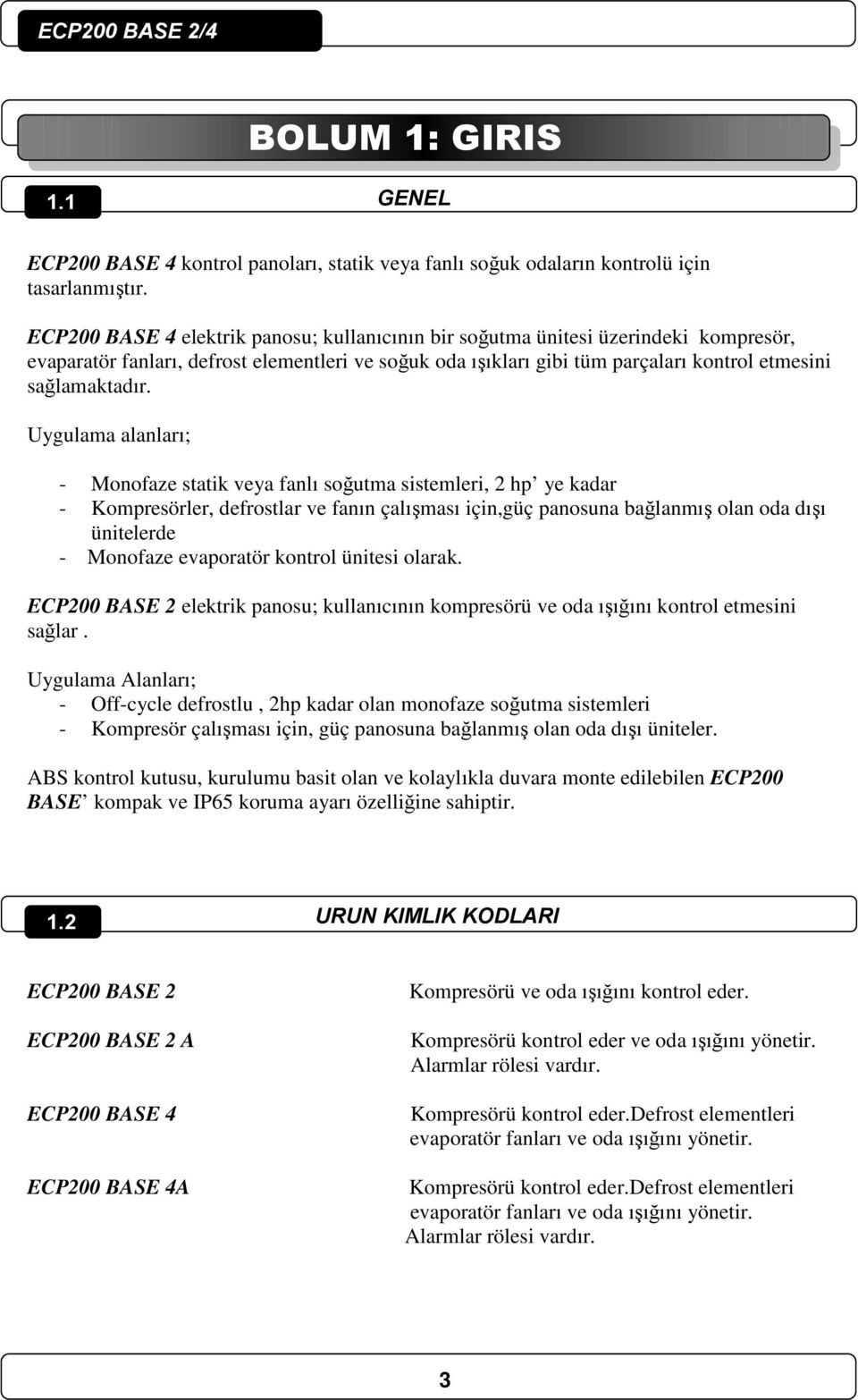 Uygulama alanları; - Monofaze statik veya fanlı soğutma sistemleri, 2 hp ye kadar - Kompresörler, defrostlar ve fanın çalışması için,güç panosuna bağlanmış olan oda dışı ünitelerde - Monofaze