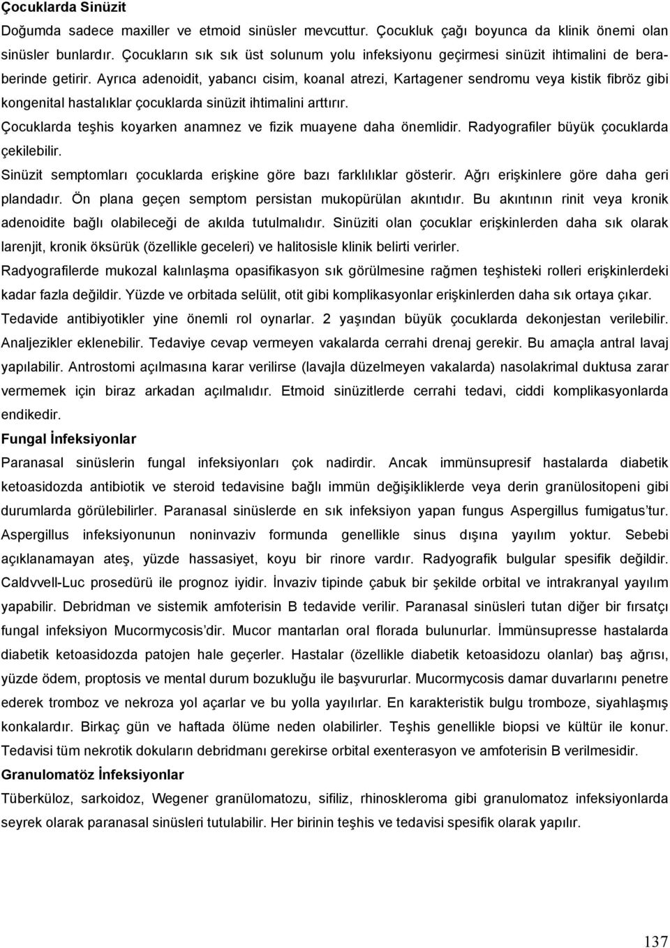 Ayrıca adenoidit, yabancı cisim, koanal atrezi, Kartagener sendromu veya kistik fibröz gibi kongenital hastalıklar çocuklarda sinüzit ihtimalini arttırır.