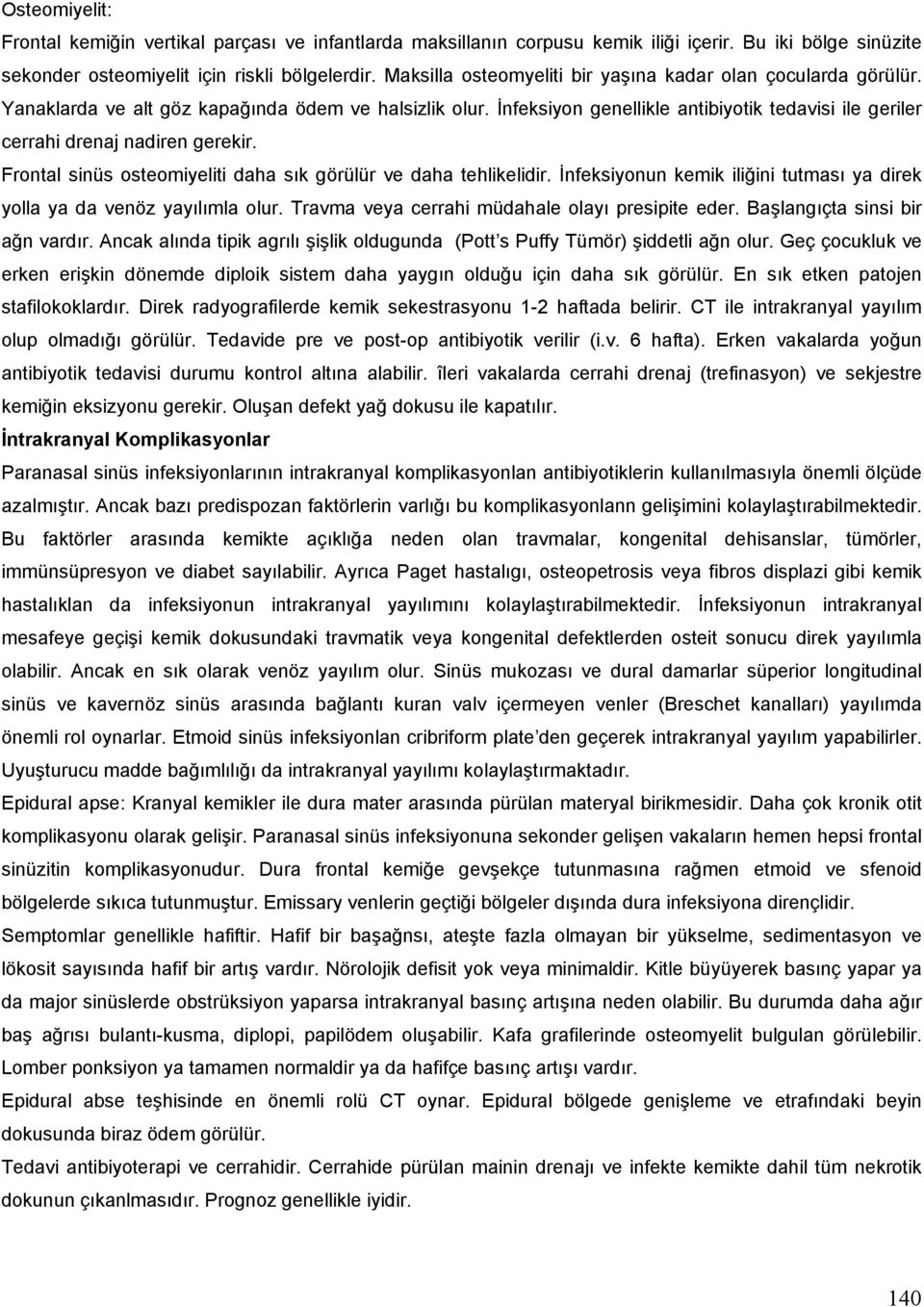 İnfeksiyon genellikle antibiyotik tedavisi ile geriler cerrahi drenaj nadiren gerekir. Frontal sinüs osteomiyeliti daha sık görülür ve daha tehlikelidir.