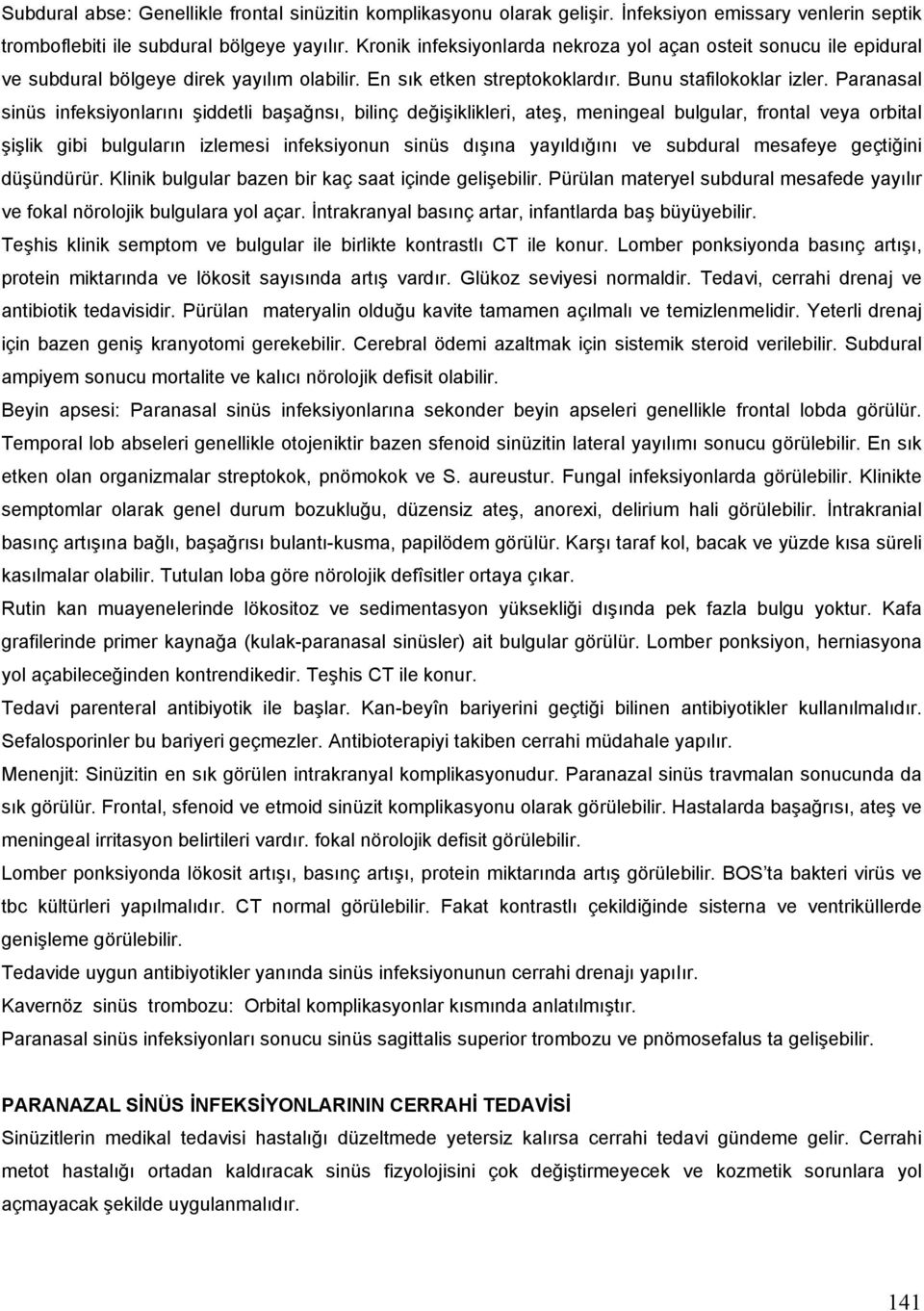 Paranasal sinüs infeksiyonlarını şiddetli başağnsı, bilinç değişiklikleri, ateş, meningeal bulgular, frontal veya orbital şişlik gibi bulguların izlemesi infeksiyonun sinüs dışına yayıldığını ve