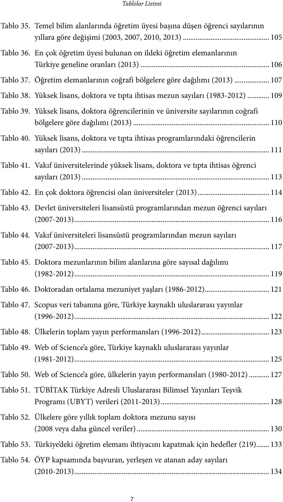 Yüksek lisans, doktora ve tıpta ihtisas mezun sayıları (1983-2012)... 109 Tablo 39. Yüksek lisans, doktora öğrencilerinin ve üniversite sayılarının coğrafi bölgelere göre dağılımı (2013).