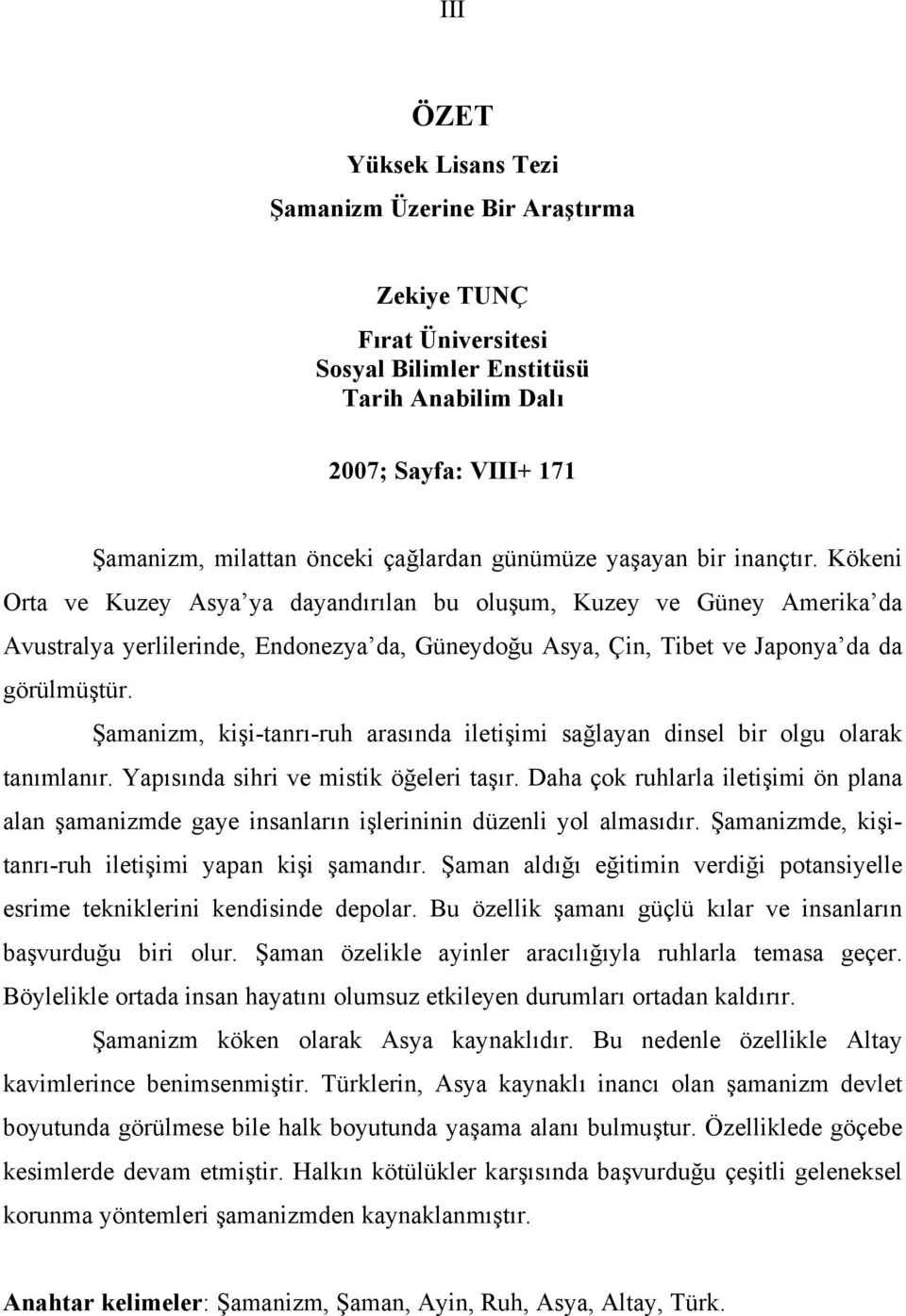 Kökeni Orta ve Kuzey Asya ya dayandırılan bu oluşum, Kuzey ve Güney Amerika da Avustralya yerlilerinde, Endonezya da, Güneydoğu Asya, Çin, Tibet ve Japonya da da görülmüştür.