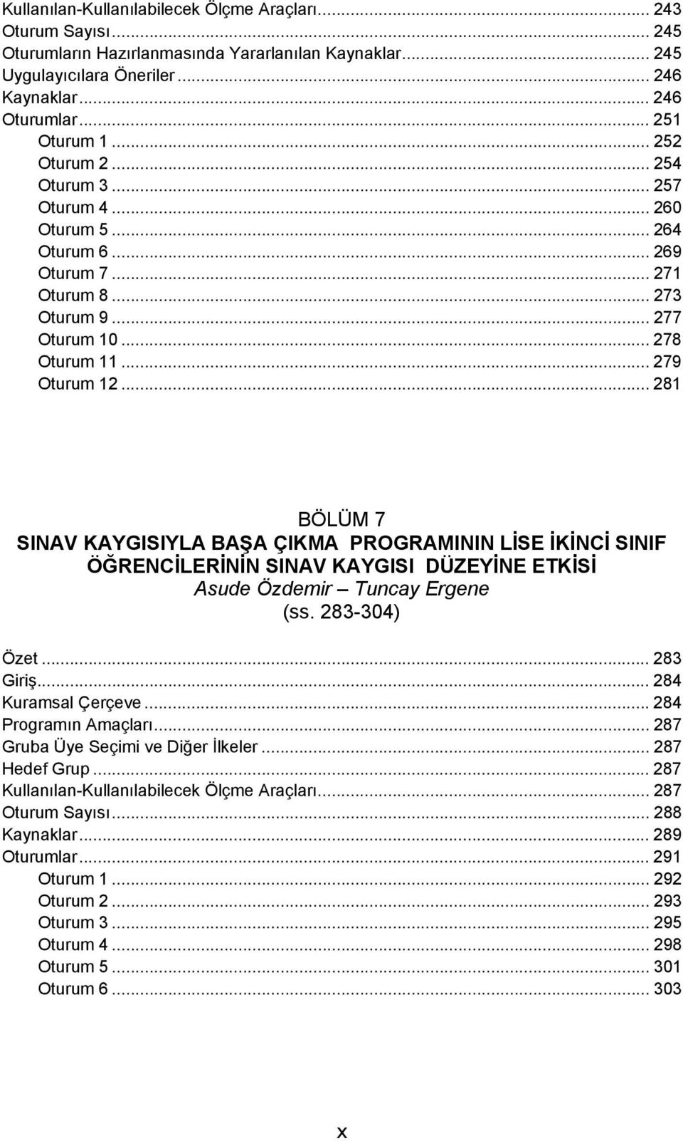 .. 281 BÖLÜM 7 SINAV KAYGISIYLA BAŞA ÇIKMA PROGRAMININ LİSE İKİNCİ SINIF ÖĞRENCİLERİNİN SINAV KAYGISI DÜZEYİNE ETKİSİ Asude Özdemir Tuncay Ergene (ss. 283-304) Özet... 283 Giriş... 284 Kuramsal Çerçeve.