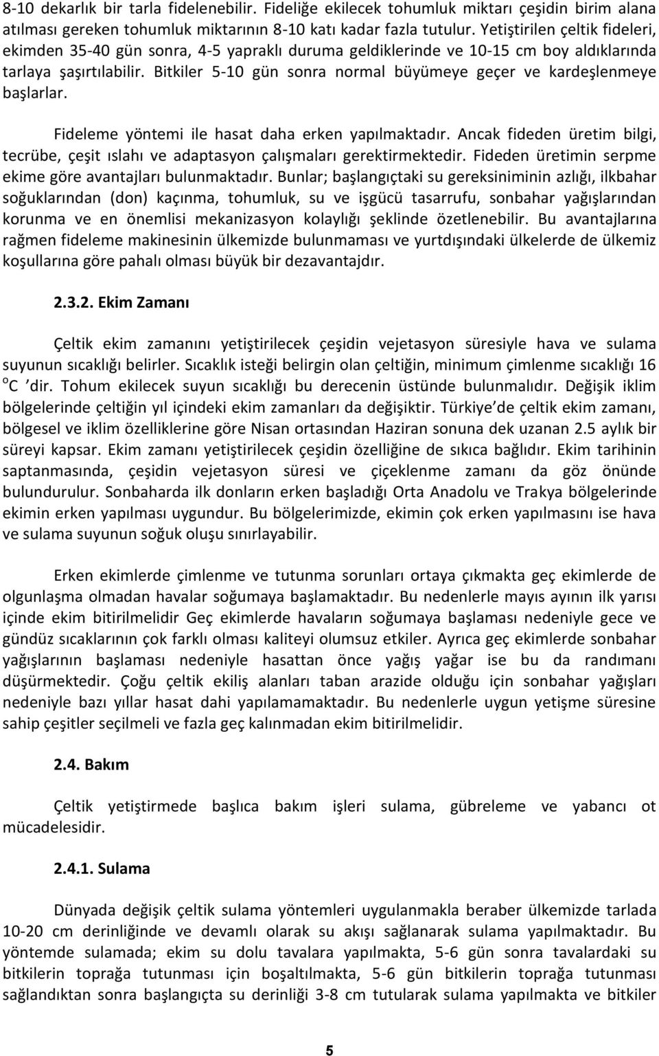 Bitkiler 5-10 gün sonra normal büyümeye geçer ve kardeşlenmeye başlarlar. Fideleme yöntemi ile hasat daha erken yapılmaktadır.