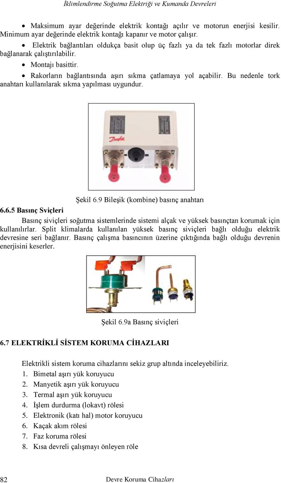 Bu nedenle tork anahtarı kullanılarak sıkma yapılması uygundur. Şekil 6.9 Bileşik (kombine) basınç anahtarı 6.6.5 Basınç Sviçleri Basınç siviçleri soğutma sistemlerinde sistemi alçak ve yüksek basınçtan korumak için kullanılırlar.