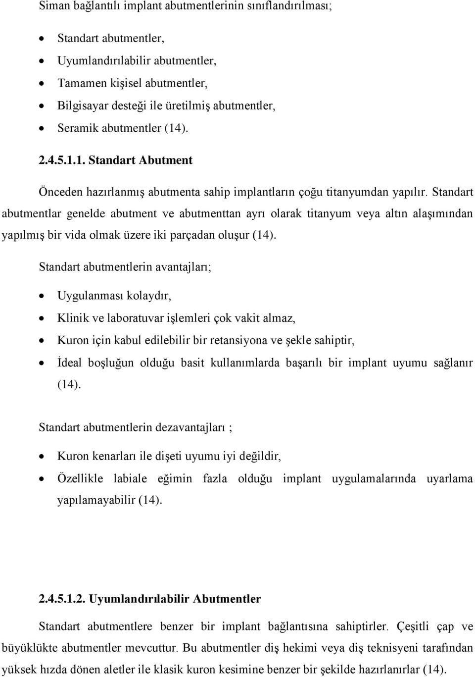 Standart abutmentlar genelde abutment ve abutmenttan ayrı olarak titanyum veya altın alaşımından yapılmış bir vida olmak üzere iki parçadan oluşur (14).