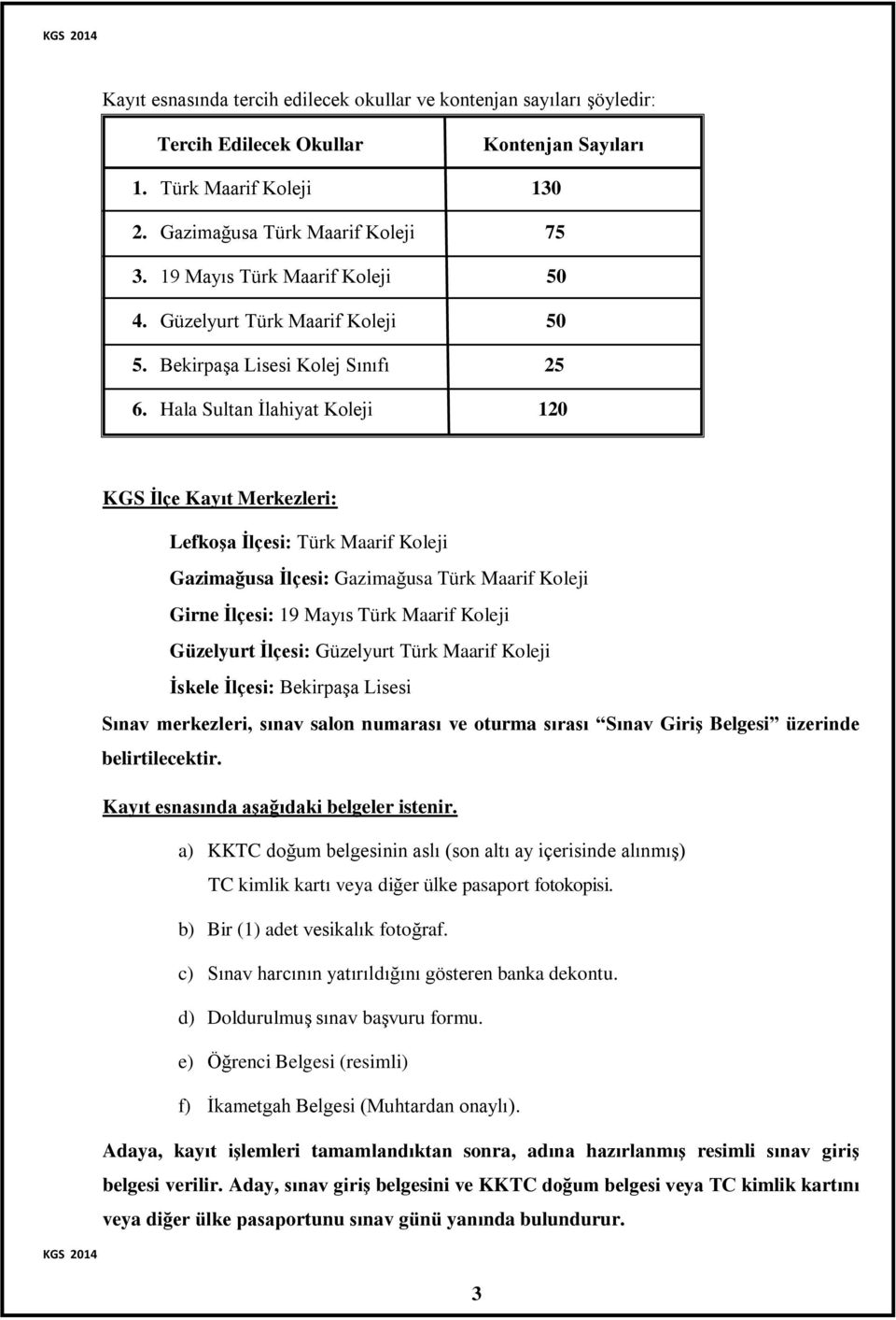 Hala Sultan İlahiyat Koleji 120 KGS İlçe Kayıt Merkezleri: Lefkoşa İlçesi: Türk Maarif Koleji Gazimağusa İlçesi: Gazimağusa Türk Maarif Koleji Girne İlçesi: 19 Mayıs Türk Maarif Koleji Güzelyurt