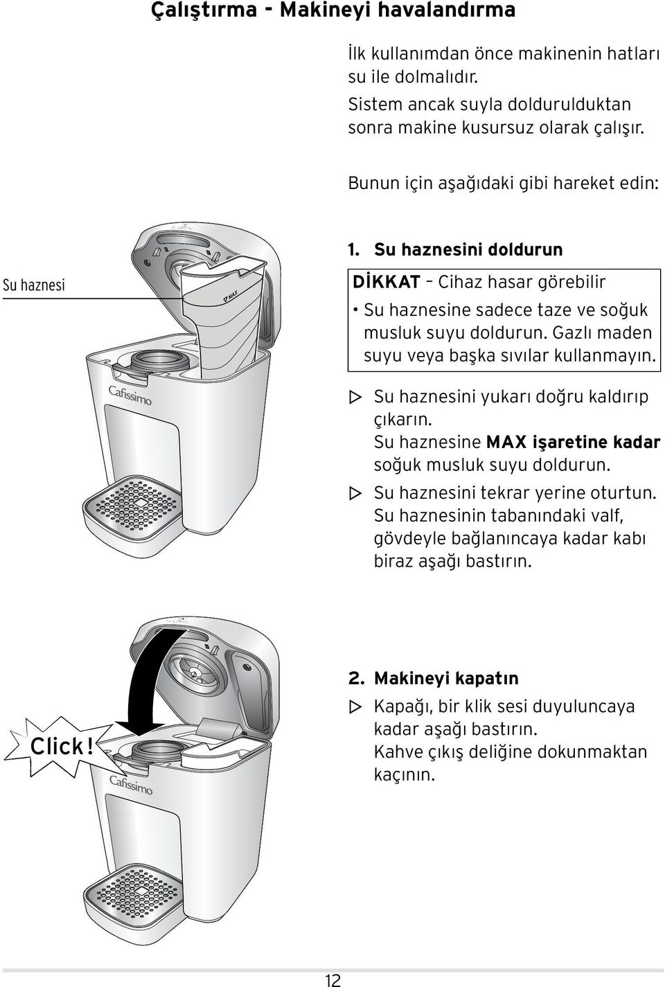 Gazlı maden suyu veya başka sıvılar kullanmayın. m m Su haznesini yukarı doğru kaldırıp çıkarın. Su haznesine MAX işaretine kadar soğuk musluk suyu doldurun.