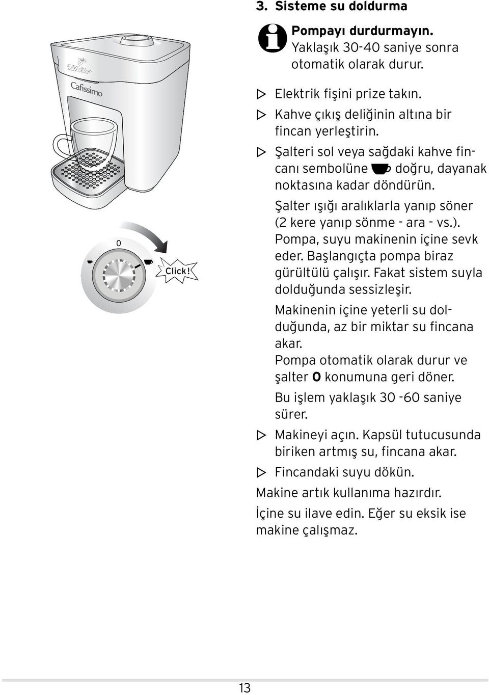 Pompa, suyu makinenin içine sevk eder. Başlangıçta pompa biraz gürültülü çalışır. Fakat sistem suyla dolduğunda sessizleşir. Makinenin içine yeterli su dolduğunda, az bir miktar su fincana akar.